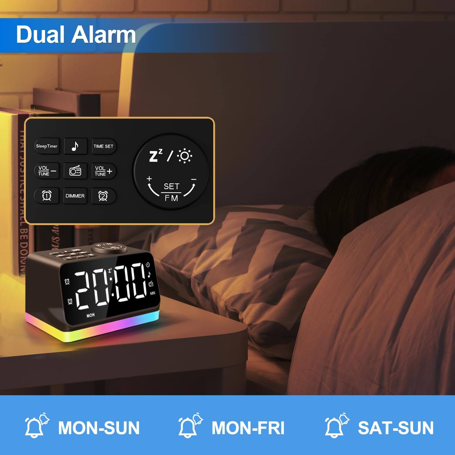 Dual Alarm

SleepTimer TIME SET VOL - VOL + DIMMER FM SET

20:00 MON

MON-SUN MON-FRI SAT-SUN