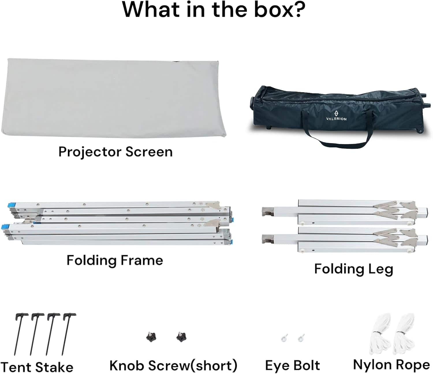 What in the box?
- Projector Screen
- Folding Frame
- Folding Leg
- Tent Stake
- Knob Screw (short)
- Eye Bolt
- Nylon Rope