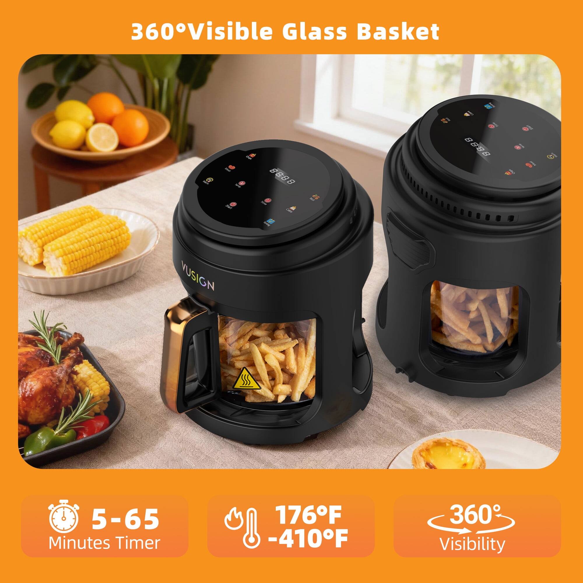 360° Visible Glass Basket

15 - 888 B - i VUSIGN

5-65 Minutes Timer

176°F - 410°F

360° Visibility