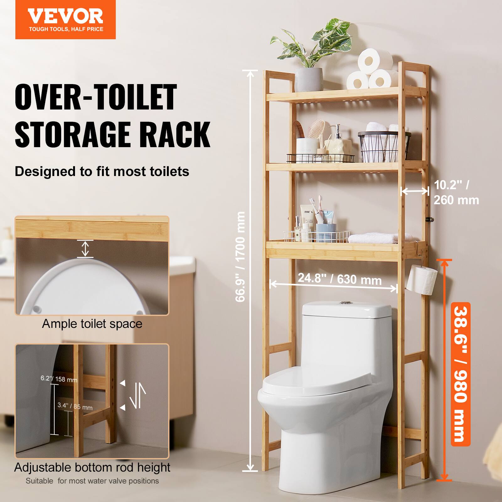 **VEVOR**  
TOUGH TOOLS, HALF PRICE

**OVER-TOILET STORAGE RACK**  
Designed to fit most toilets

- Ample toilet space: 6.2" / 158 mm
- Adjustable bottom rod height: 3.4" / 85 mm
- Suitable for most water valve positions

- Width: 24.8" / 630 mm
- Height: 38.6" / 980 mm
- Depth: 10.2" / 260 mm
- Total height: 66.9" / 1700 mm