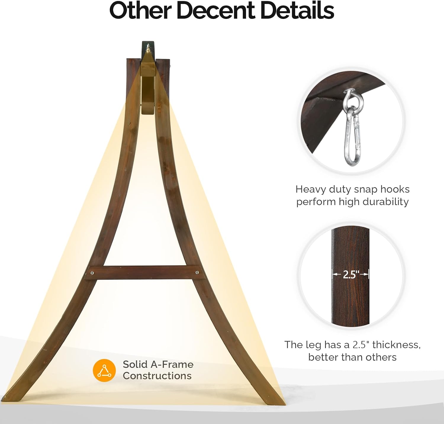 Other Decent Details

Heavy duty snap hooks perform high durability

2.5" Solid A-Frame Constructions

The leg has a 2.5" thickness, better than others