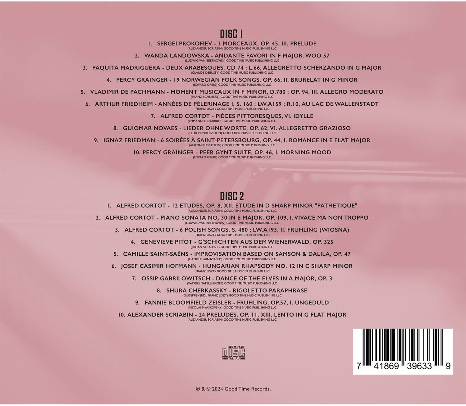 DISC 1

1. SERGEI PROKOFIEV - 3 MORCEAUX, OP. 45, III. PRELUDE
2. WANDA LANDOWSKA - ANDANTE FAVORI IN F MAJOR, WOO 57
3. PAQUITA MADRIGUERA - DEUX ARABESQUES, CD. 74, L. 66, ALLEGRETTO SCHERZANDO IN G MAJOR
4. PERCY GRAINGER - 19 NORWEGIAN FOLK SONGS, OP. 62, I. BRURELAT IN G MINOR
5. VLADIMIR DE PACHMANN - MOMENT MUSICAUX, D. 780, OP. 16, VI. IDYLLE
6. ARTHUR FRIEDHEIM - ANNEES DE PELERINAGE, L. WA159, R. 10, I. LAC DE WALLENSTADT
7. ALFRED CORTOT - PECES PITTORESQUES, VI. IDYLLE
8. GUIOMAR NO