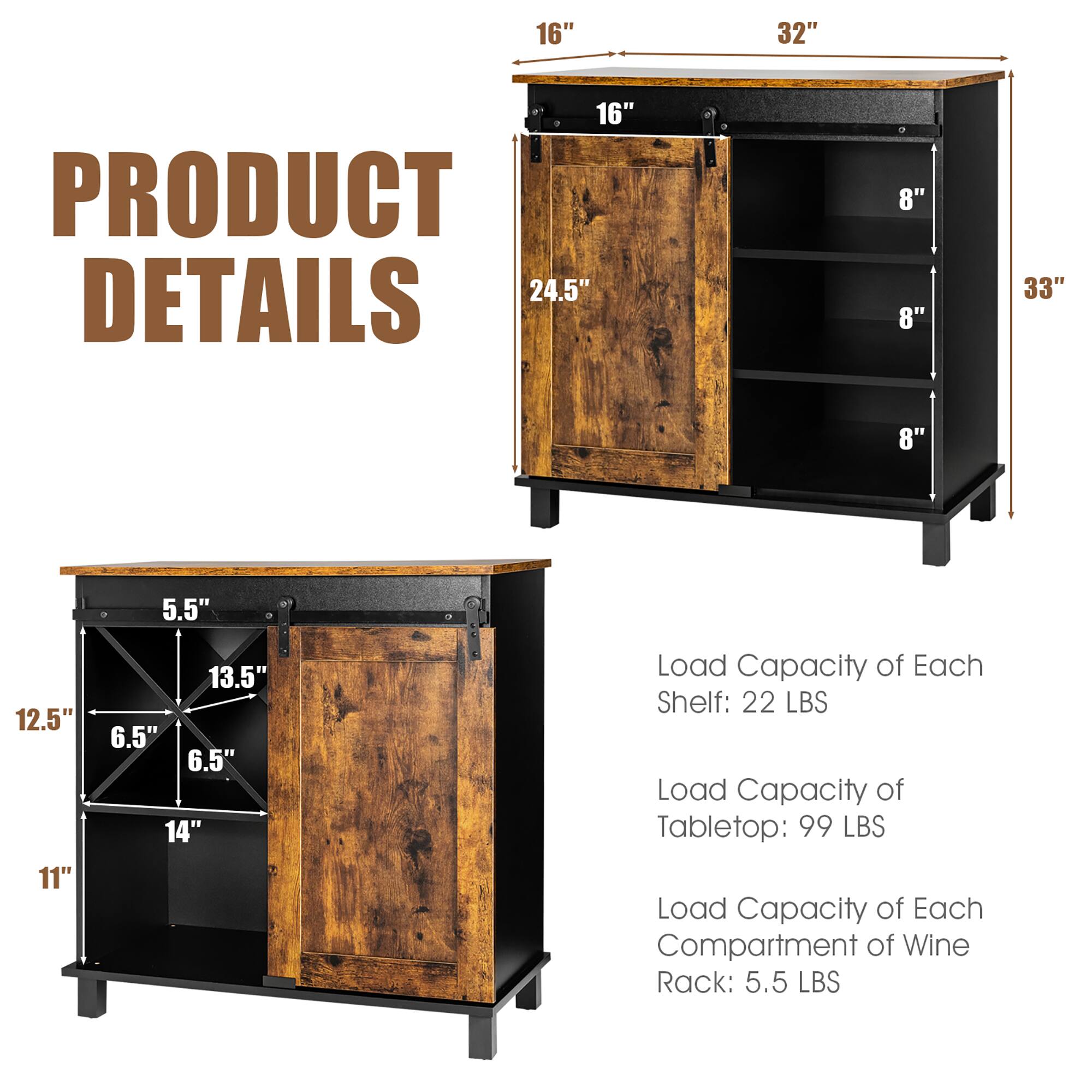 **PRODUCT DETAILS**

- Load Capacity of Each Shelf: 22 LBS
- Load Capacity of Tabletop: 99 LBS
- Load Capacity of Each Compartment of Wine Rack: 5.5 LBS

**Dimensions:**

- Top Shelf: 16" x 32"
- Middle Shelf: 16" x 24.5"
- Bottom Shelf: 16" x 24.5"
- Wine Rack: 12.5" x 11" x 14"
- Height: 33"
- Depth: 8" (each shelf)
- Wine Rack Depth: 6.5" x 6.5" x 13.5"