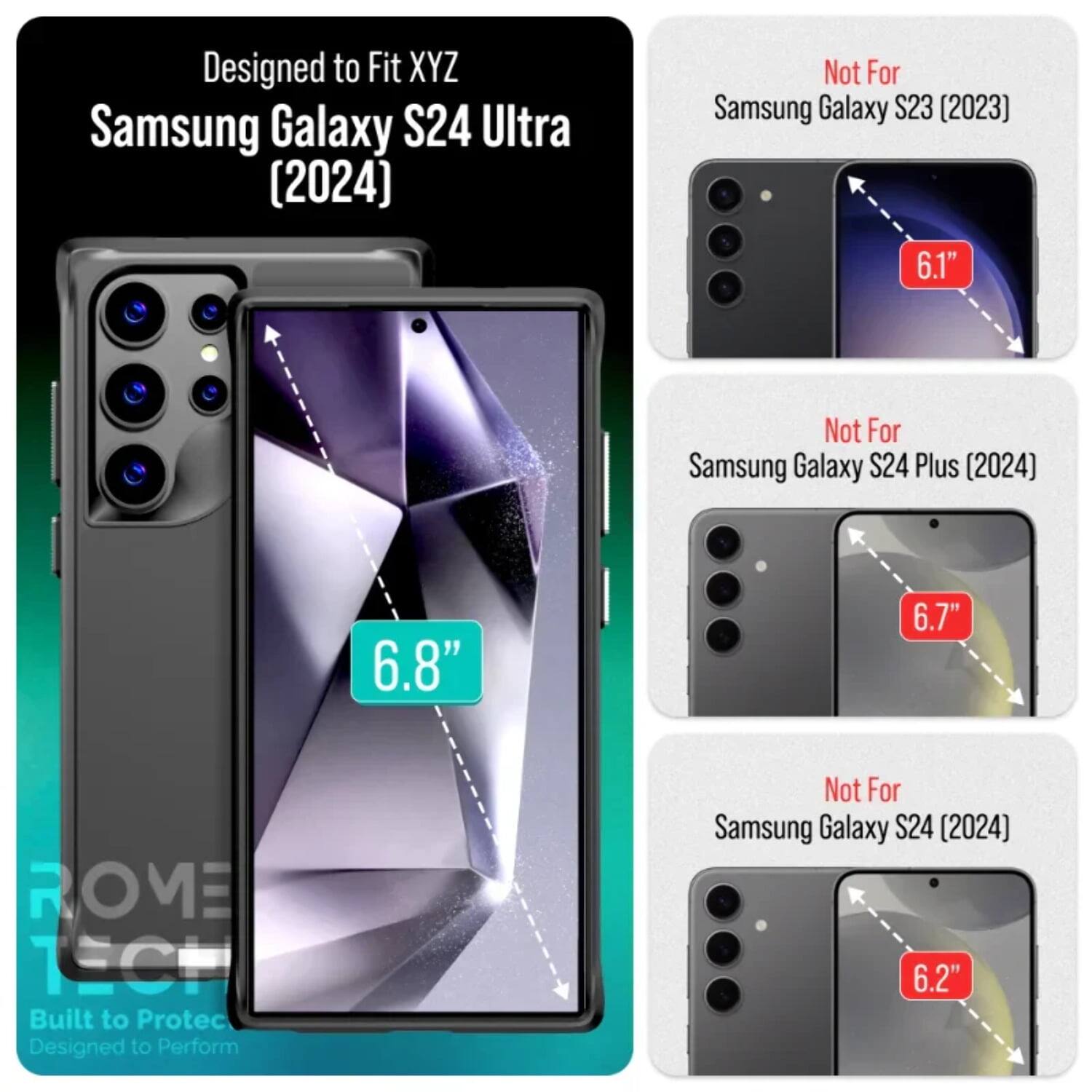 Designed to Fit XYZ Samsung Galaxy S24 Ultra (2024)  
Not For Samsung Galaxy S23 (2023) 6.1"  
Not For Samsung Galaxy S24 Plus (2024) 6.8" 6.7"  
Not For Samsung Galaxy S24 (2024) 6.2"  

ROME 1ECE  
Built to Protect  
Designed to Perform