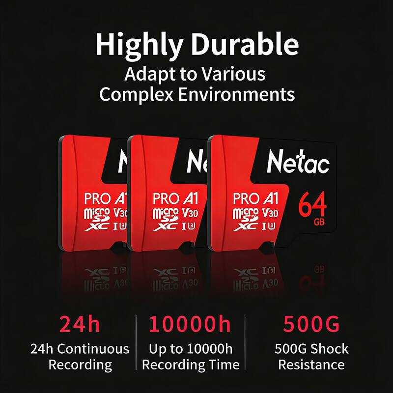 Highly Durable  
Adapt to Various Complex Environments  

PRO A1 Micro V30 XC I  
Netac PRO A1 64 Micro V30 GB  

24h Continuous Recording  
Up to 10000h Recording Time  
500G Shock Resistance