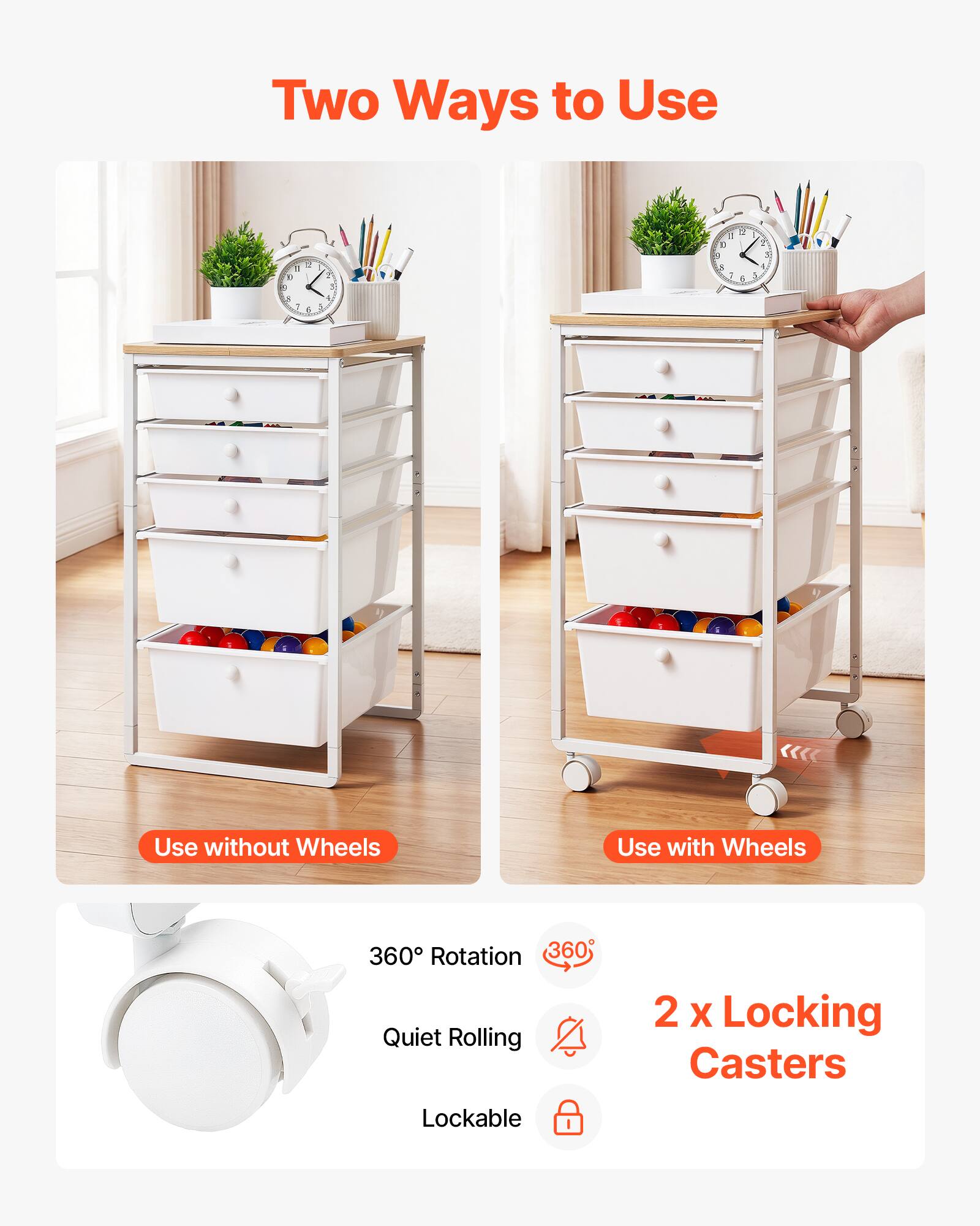 Two Ways to Use

1. Use without Wheels
2. Use with Wheels

360° Rotation
Quiet Rolling
2 x Locking Casters