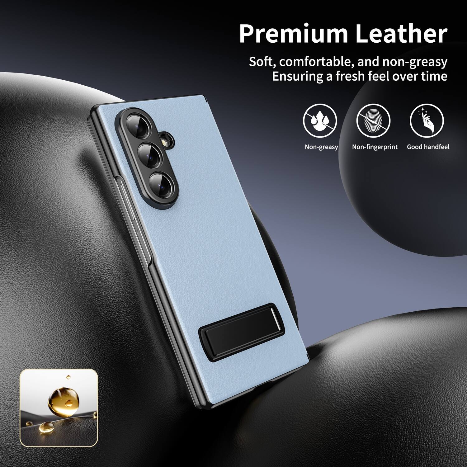 Premium Leather  
Soft, comfortable, and non-greasy  
Ensuring a fresh feel over time  
Non-greasy  
Non-fingerprint  
Good handfeel