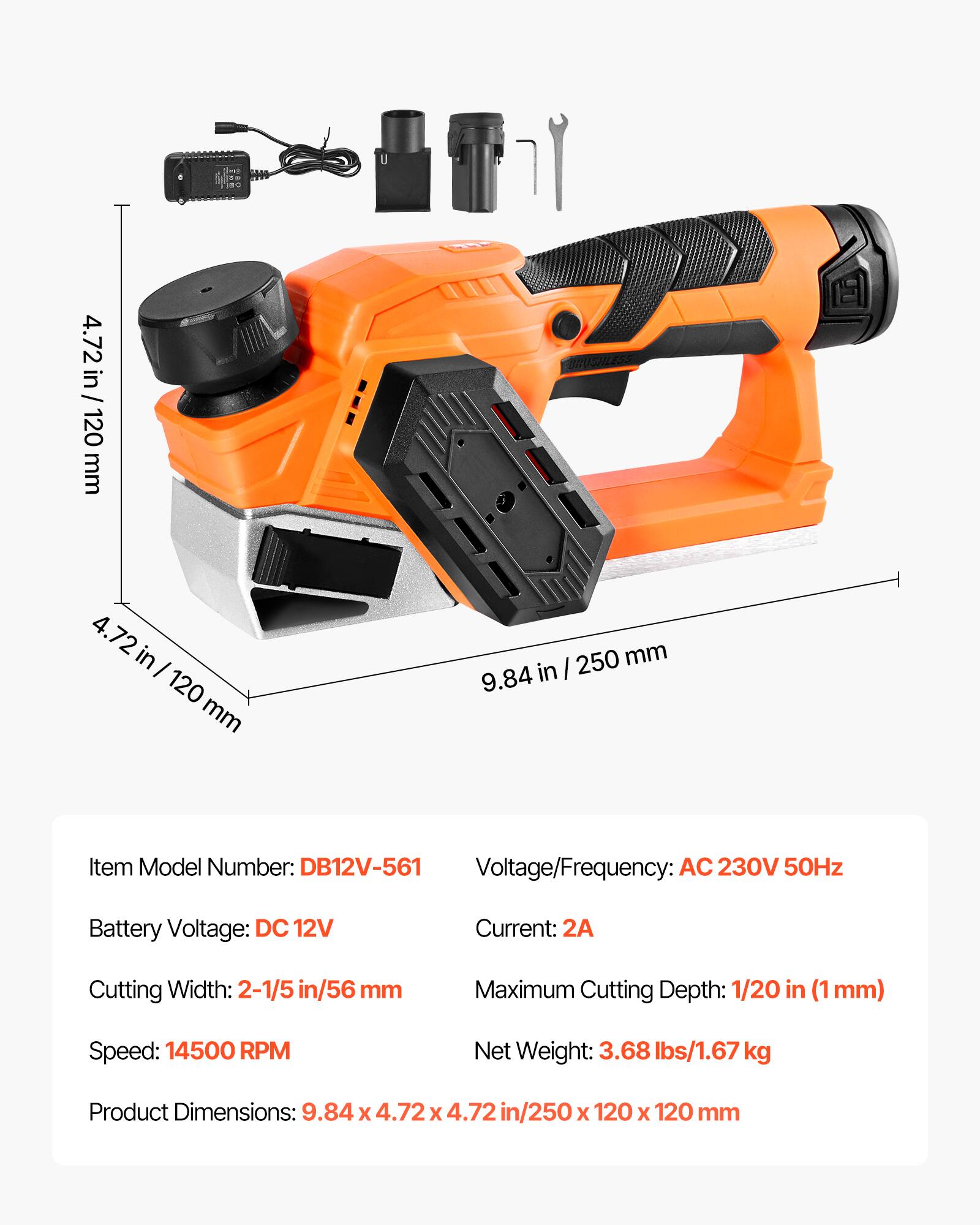 mo

4.72 in / 120 mm

4.72 in / 120 120 mm

250 mm 9.84 in

Item Model Number: DB12V-561

Voltage/Frequency: AC 230V 50Hz

Battery Voltage: DC 12V

Current: 2A

Cutting Width: 2-1/5 in/56 mm

Maximum Cutting Depth: 1/20 in (1mm)

Speed: 14500 RPM

Net Weight: 3.68 lbs/1.67 kg

Product Dimensions: 9.84 X 4.72 X 4.72 in/250 X 120 X 120 mm