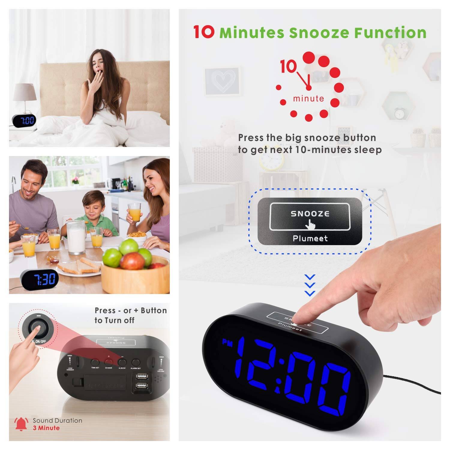 10 Minutes Snooze Function

10 minute

Press the big snooze button to get next 10-minutes sleep

SNOOZE

Plumeet

7:30

Press - or + Button to Turn off

ON/OFF

Sound Duration

3 Minute