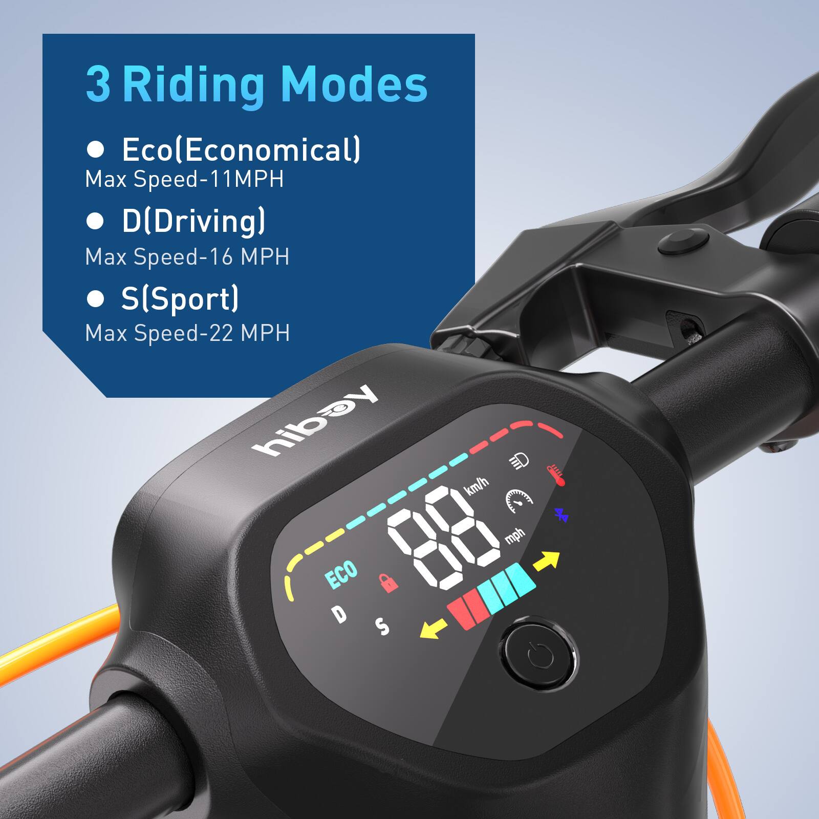 3 Riding Modes  
- Eco(Economical)  
  Max Speed-11MPH  
- D(Driving)  
  Max Speed-16 MPH  
- S(Sport)  
  Max Speed-22 MPH  

Y hibay ED km/h mph ECO D S T
