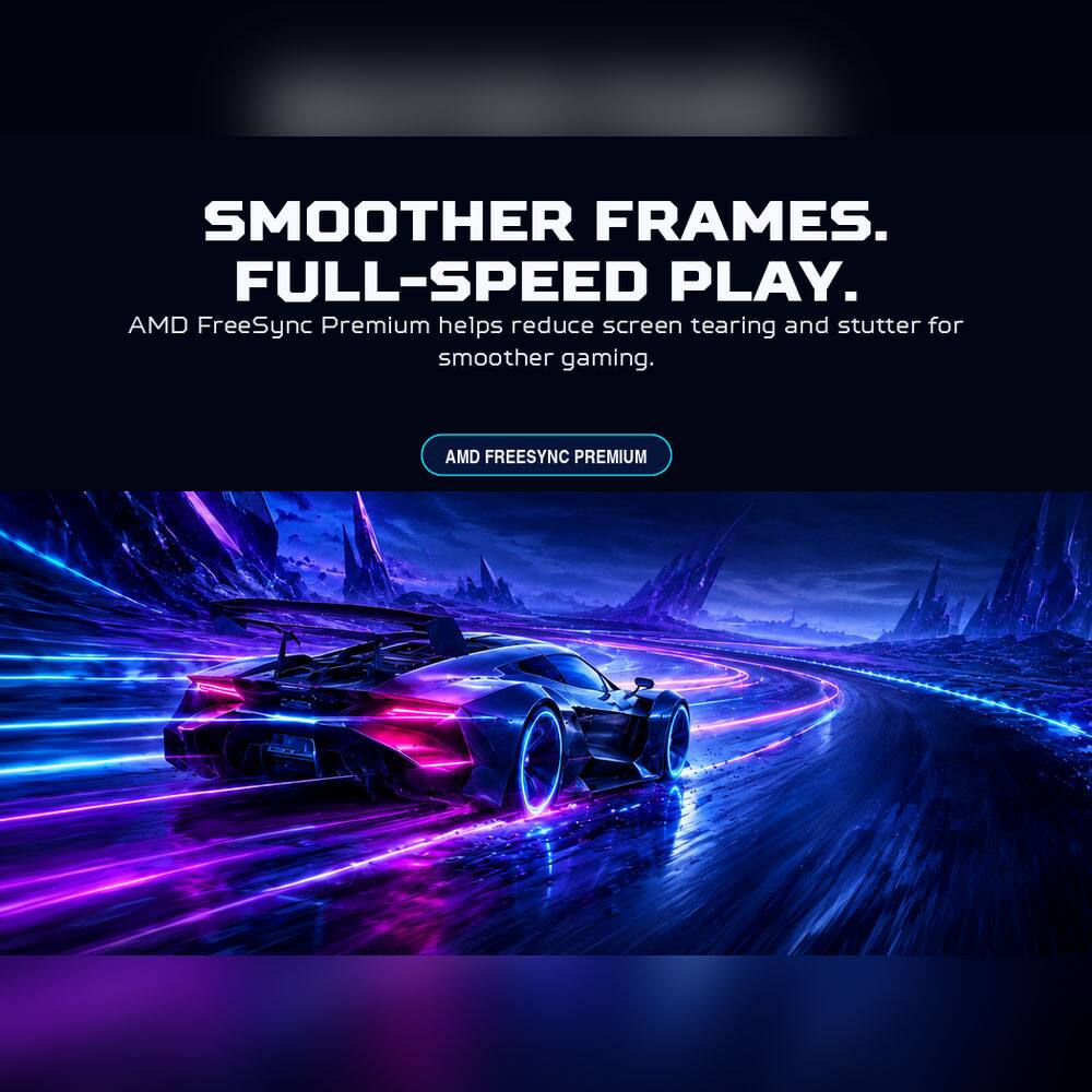 SMOOTHER FRAMES. FULL-SPEED PLAY.  
AMD FreeSync Premium helps reduce screen tearing and stutter for smoother gaming.  
AMD FREESYNC PREMIUM