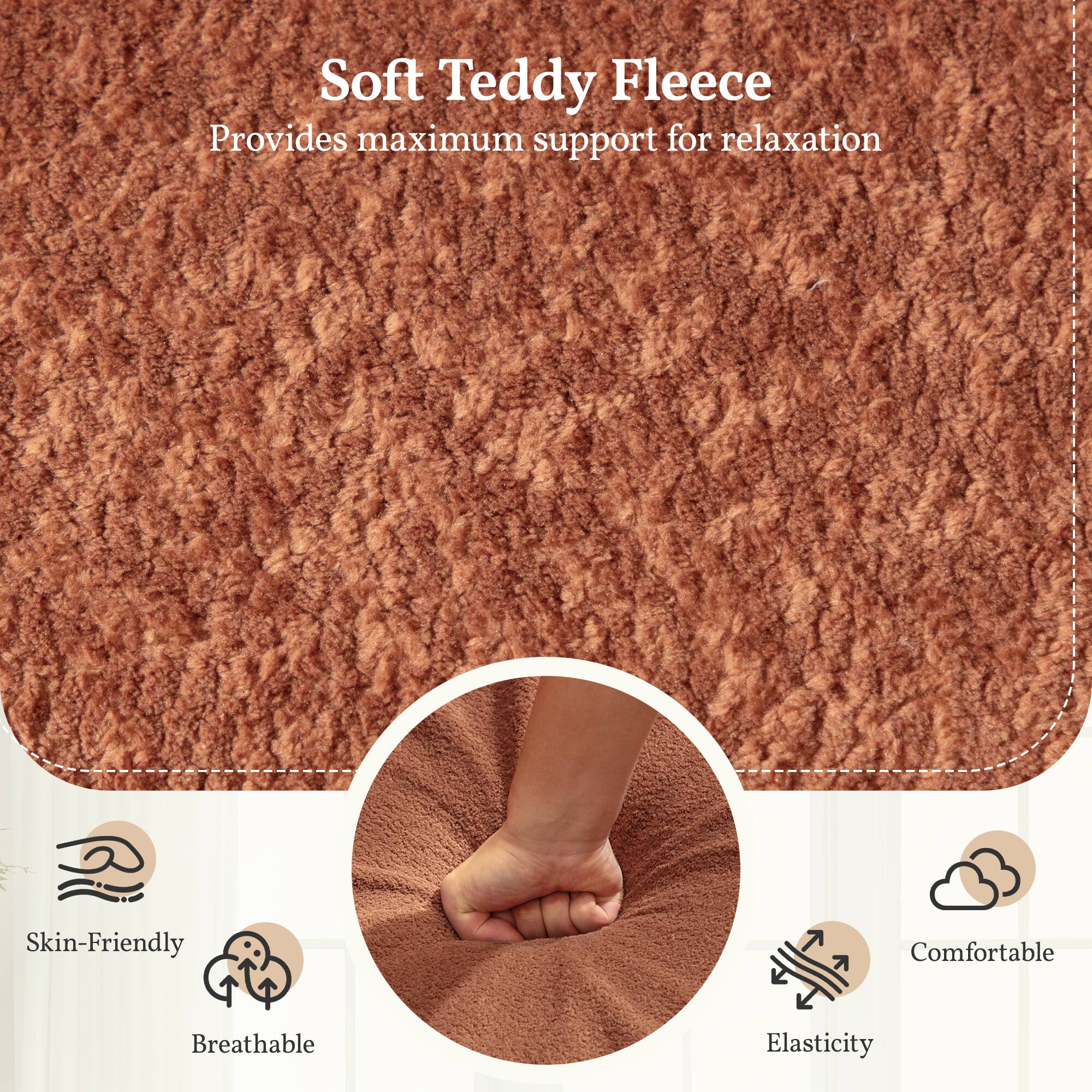 Soft Teddy Fleece  
Provides maximum support for relaxation  

- Skin-Friendly  
- Breathable  
- Comfortable  
- Elasticity