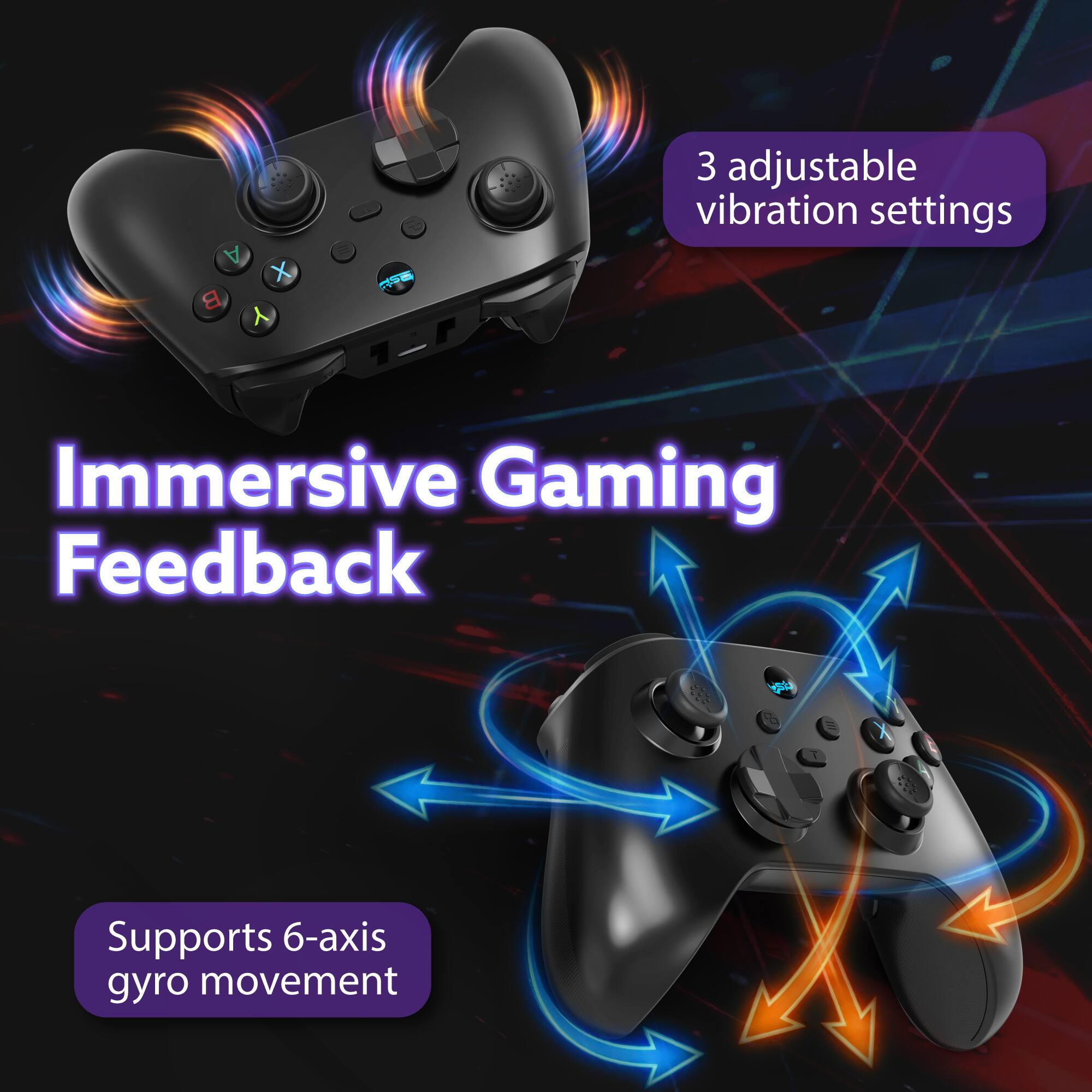 A X B 1 Aa 3 adjustable vibration settings  
Immersive Gaming Feedback  
Supports 6-axis gyro movement