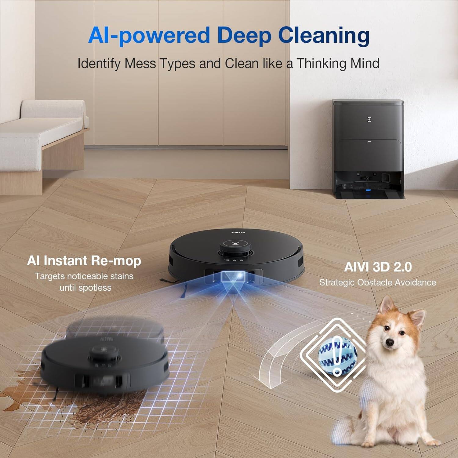 AI-powered Deep Cleaning  
Identify Mess Types and Clean like a Thinking Mind  

AI Instant Re-mop  
Targets noticeable stains until spotless  

AIVI 3D 2.0  
Strategic Obstacle Avoidance
