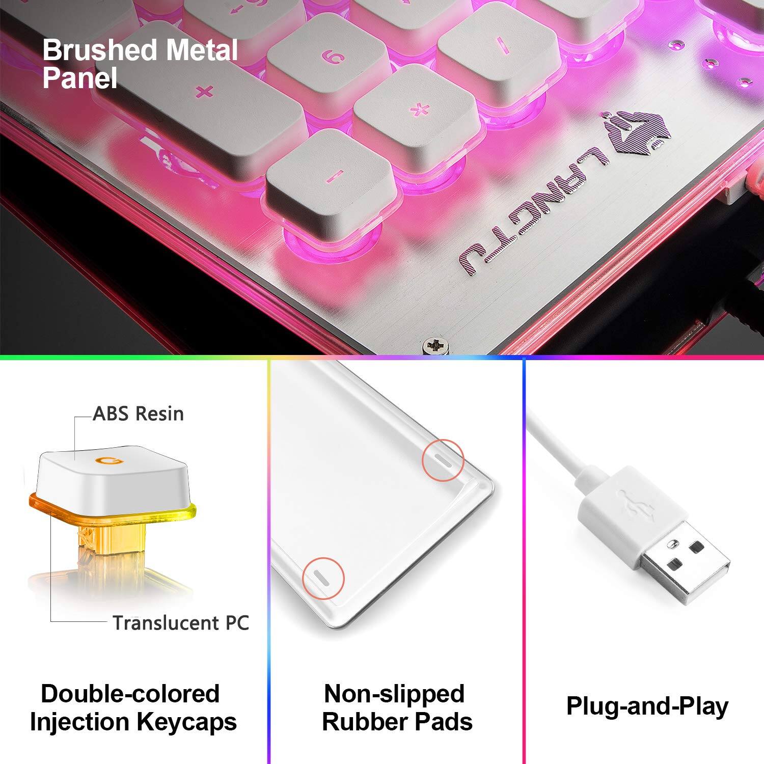 - Brushed Metal Panel
- ABS Resin Translucent PC Double-colored Injection Keycaps
- Non-slipped Rubber Pads
- Plug-and-Play