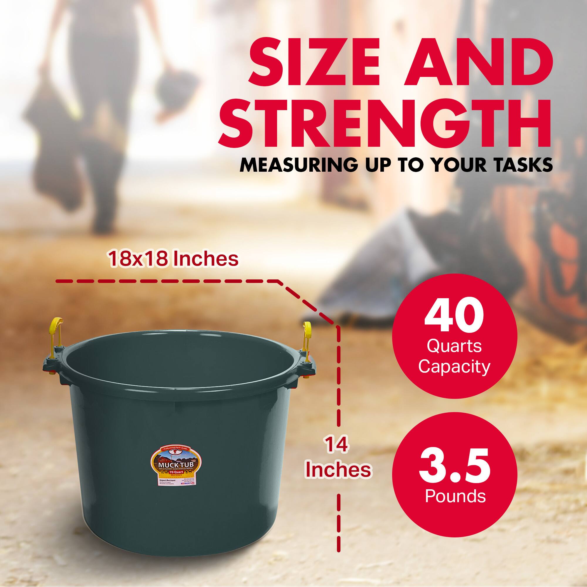 SIZE AND STRENGTH  
MEASURING UP TO YOUR TASKS  

18x18 Inches  
40 Quarts Capacity  

14 Inches  
3.5 Pounds
