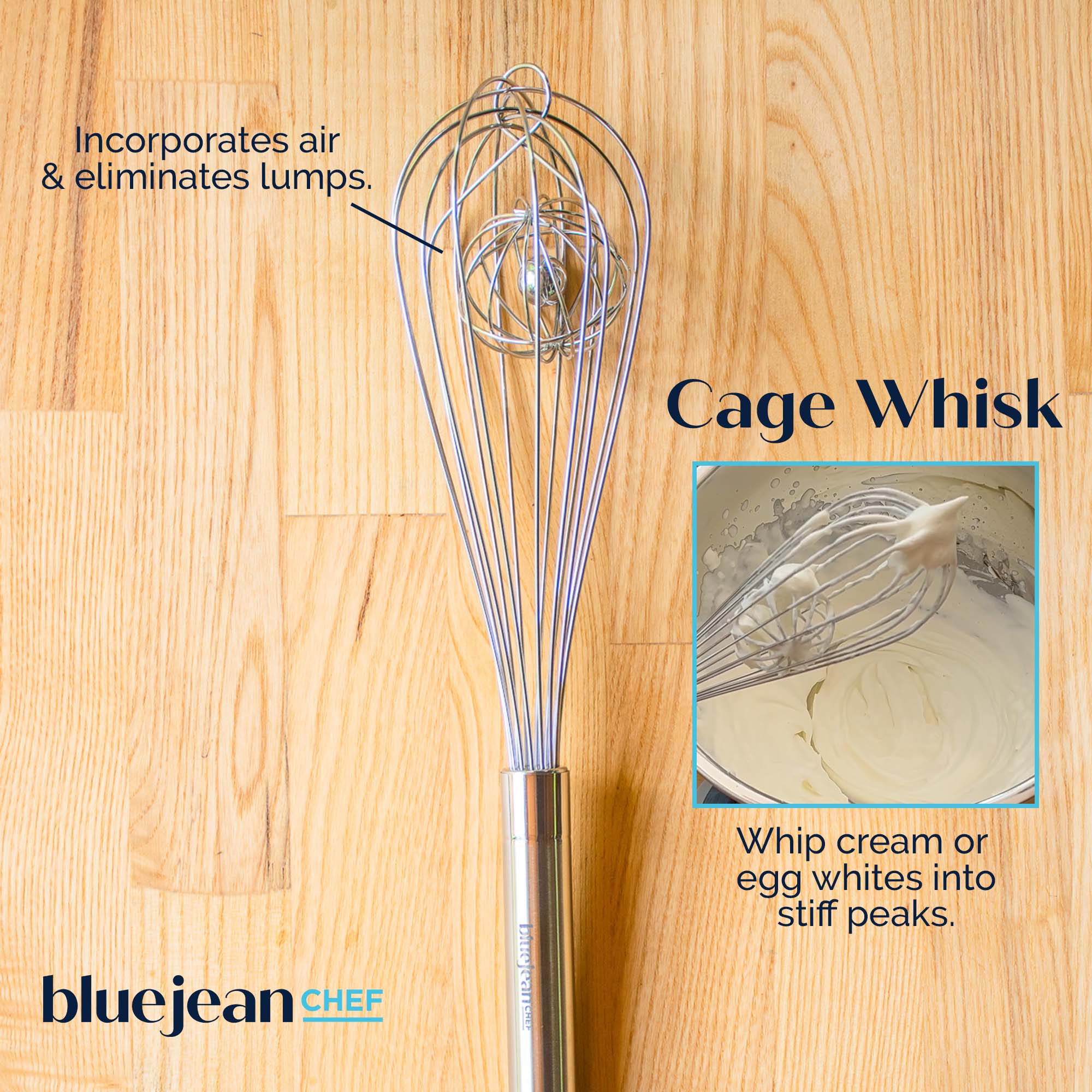 Cage Whisk

Incorporates air & eliminates lumps.

Whip cream or egg whites into stiff peaks.

bluejean CHEF