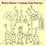 Front Standard. Lemon Fish Tweezer: A History of Henry Kaiser's Solo Guitar Improvisations (1973-1991) [CD].