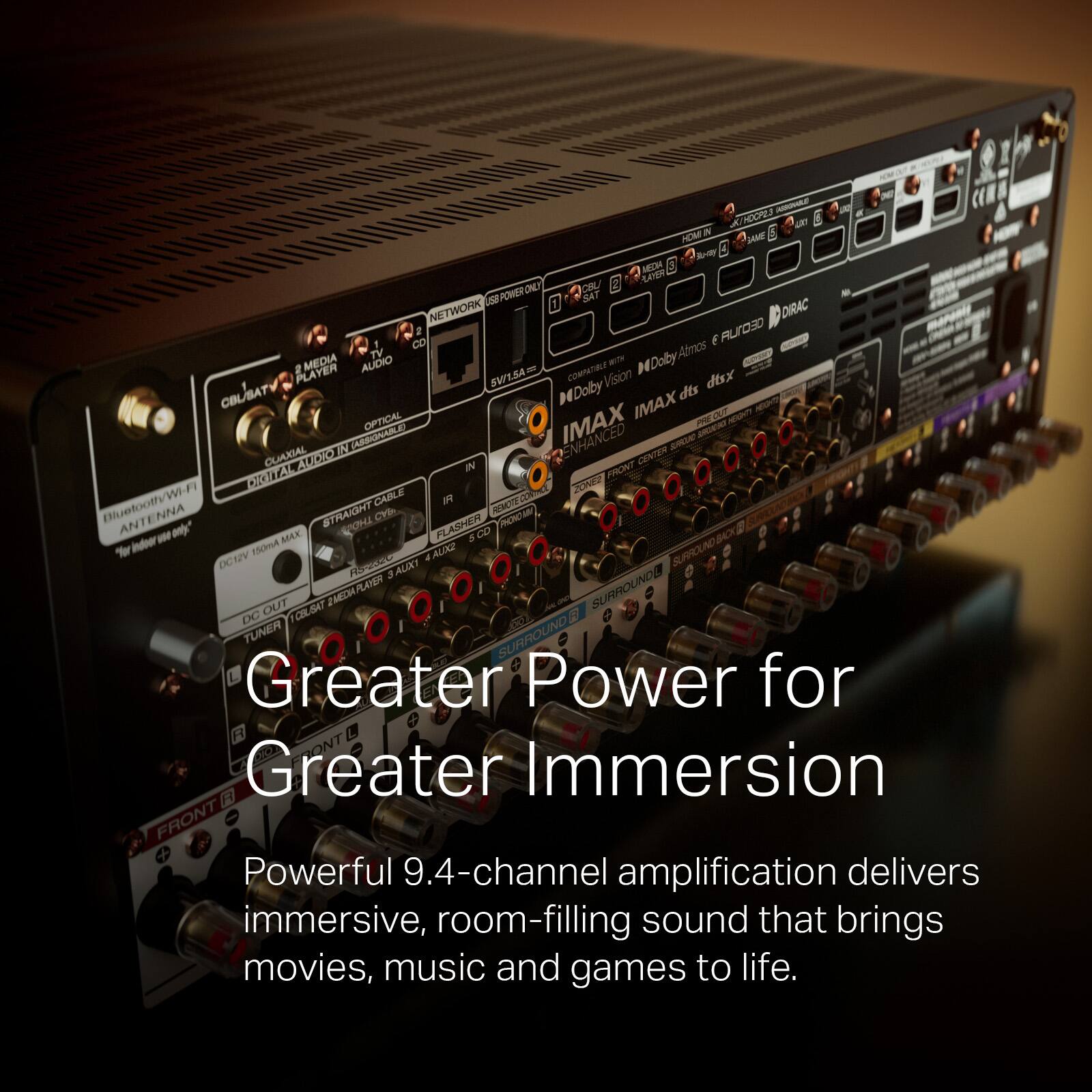 - K/CCPE u PEM N SAME A MC CATE CU USB POWER-ONE 1 SAT NETWORK DIRAC 0D E RUrO3D TV Atmos MEDIA AUDIO - MDolby 2 PLAYER COMPANIALE SWL.SA Vision disx COLBAT Dolby dis IMAX DU OPTICAL IMAX DRGER N DLANN QUAXIAL AMATO IN CENTER __t FRONT 20N BlustooBh/WI-FI CABLE ( NMOTECO ANTENNA STRAIGHT C wy* CHZ FL ASHE W MCK CO SX % Indeer EmA ALIKZ SUPROUND DCHV FLOMARO 3 ALIXT OUT JMEDAPAN SURROUNDB DC 1COLISSAT F TUNER SURROUND Greater Power for ONT Greater Immersion FRONT Powerful 9.4-channel amplification delivers immersive, room-filling sound that brings movies, music and games to life.