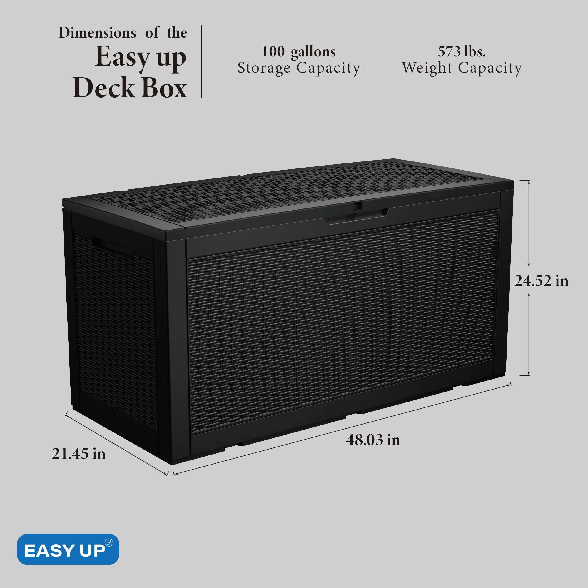 Dimensions of the Easy up Deck Box

- 100 gallons Storage Capacity
- 573 lbs. Weight Capacity

Dimensions:
- 24.52 in
- 21.45 in
- 48.03 in

EASY UP