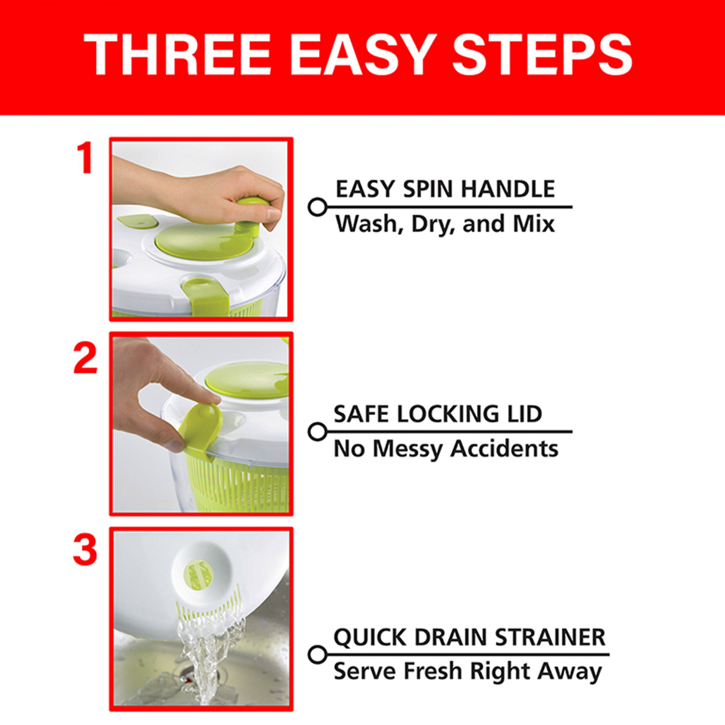 THREE EASY STEPS
1. EASY SPIN HANDLE
Wash, Dry, and Mix
2. SAFE LOCKING LID
No Messy Accidents
3. QUICK DRAIN STRAINER
Serve Fresh Right Away