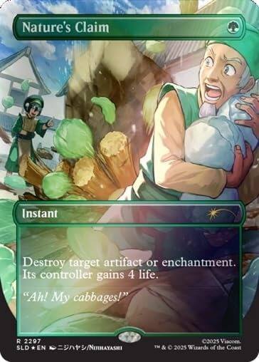 Nature's Claim  
Instant  
Destroy target artifact or enchantment. Its controller gains 4 life.  
"Ah! My cabbages!"  

R 2297  
SLD EN /NIIHAYASHI  
©2025 Viacom. & © 2025 Wizards of the Coast