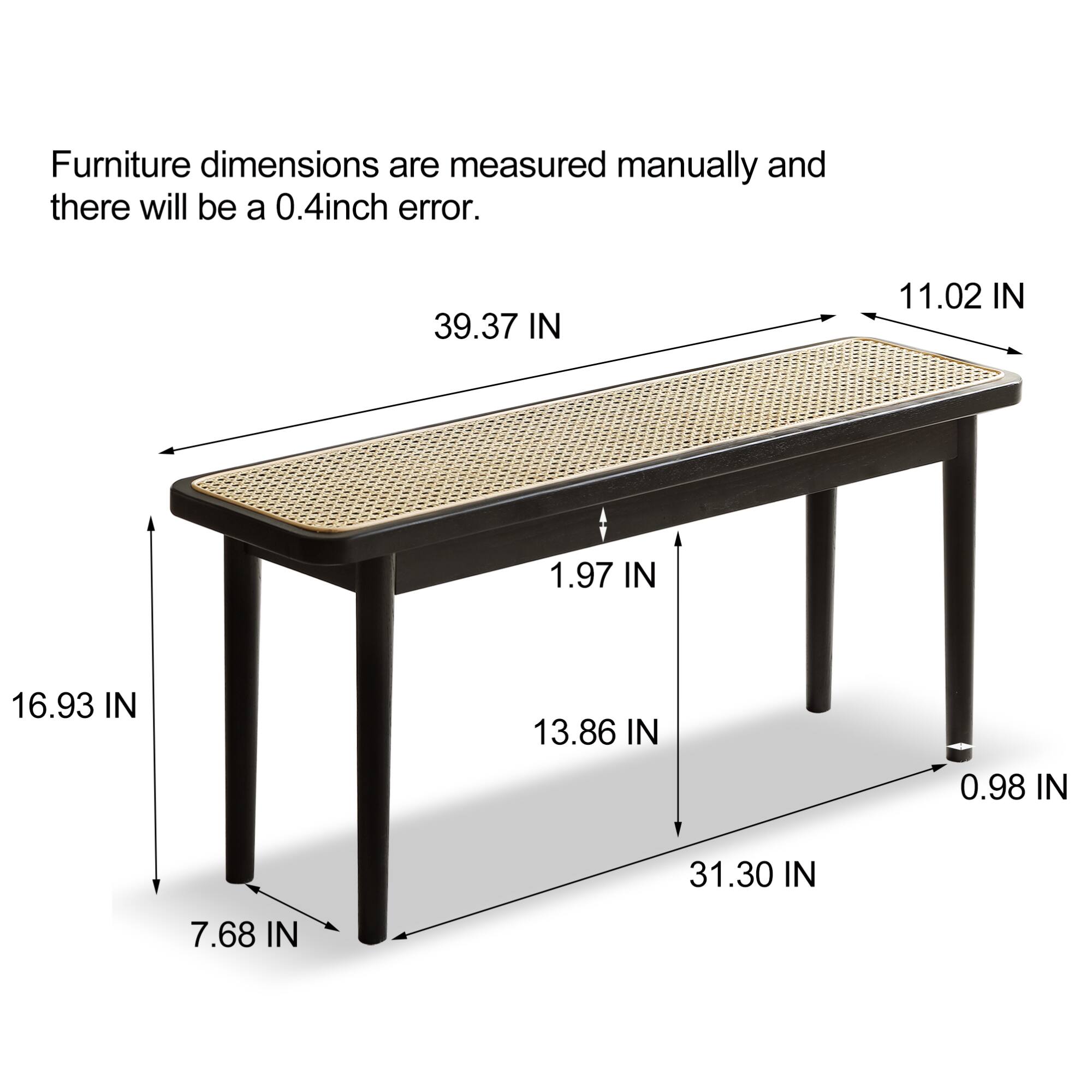 Furniture dimensions are measured manually and there will be a 0.4 inch error.

- Length: 39.37 IN
- Width: 11.02 IN
- Height: 16.93 IN
- Depth: 31.30 IN
- Leg Width: 7.68 IN
- Leg Height: 1.97 IN
- Leg Thickness: 0.98 IN