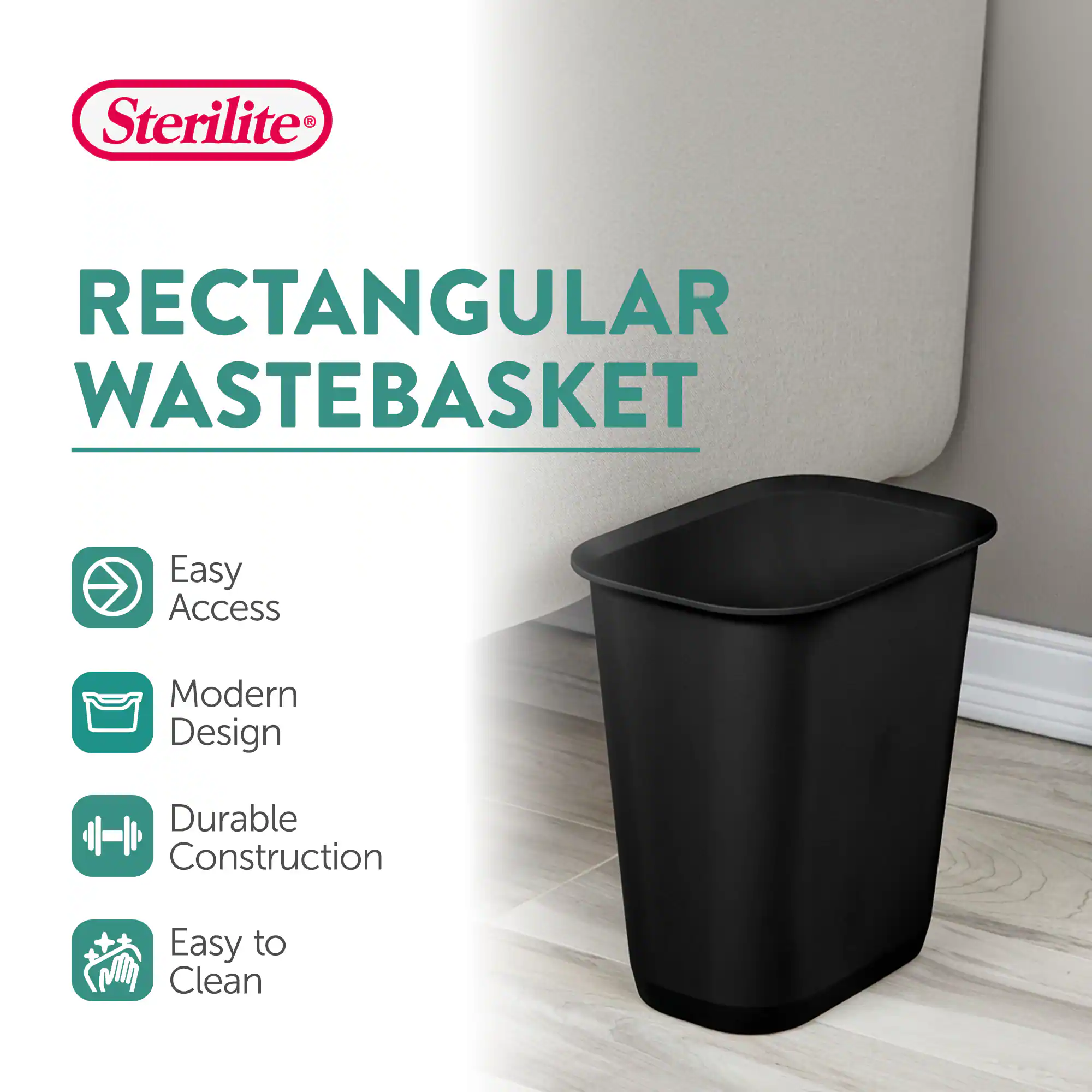 Sterilite  
RECTANGULAR WASTEBASKET  
Easy Access  
Modern Design  
Durable Construction  
Easy to Clean