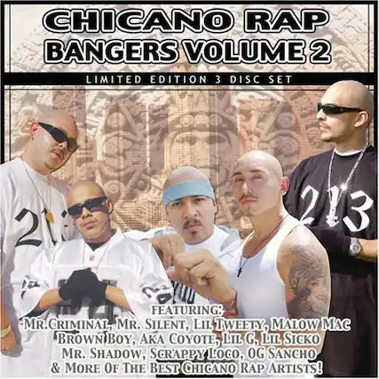 CHICANO RAP BANGERS VOLUME 2
LIMITED EDITION 3 DISC SET
FEATURING:
MR. CRIMINAL, MR. SILENT, LIL TWEETY, MALOW MAC
BROWNBOY, AKA COYOTE, LIL G, LIL SICKO
MR. SHADOW, SCRAPPY LOCO, OG SANCHO & MORE OF THE BEST CHICANO RAP ARTISTS!
