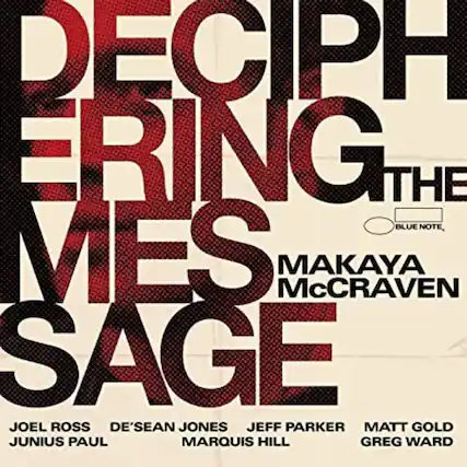 DECIPHERING THE MESSAGE
MAKAYA McCRAVEN
JOEL ROSS
DE'SEAN JONES
JEFF PARKER
MATT GOLD
JUNIUS PAUL
MARQUIS HILL
GREG WARD
BLUE NOTE