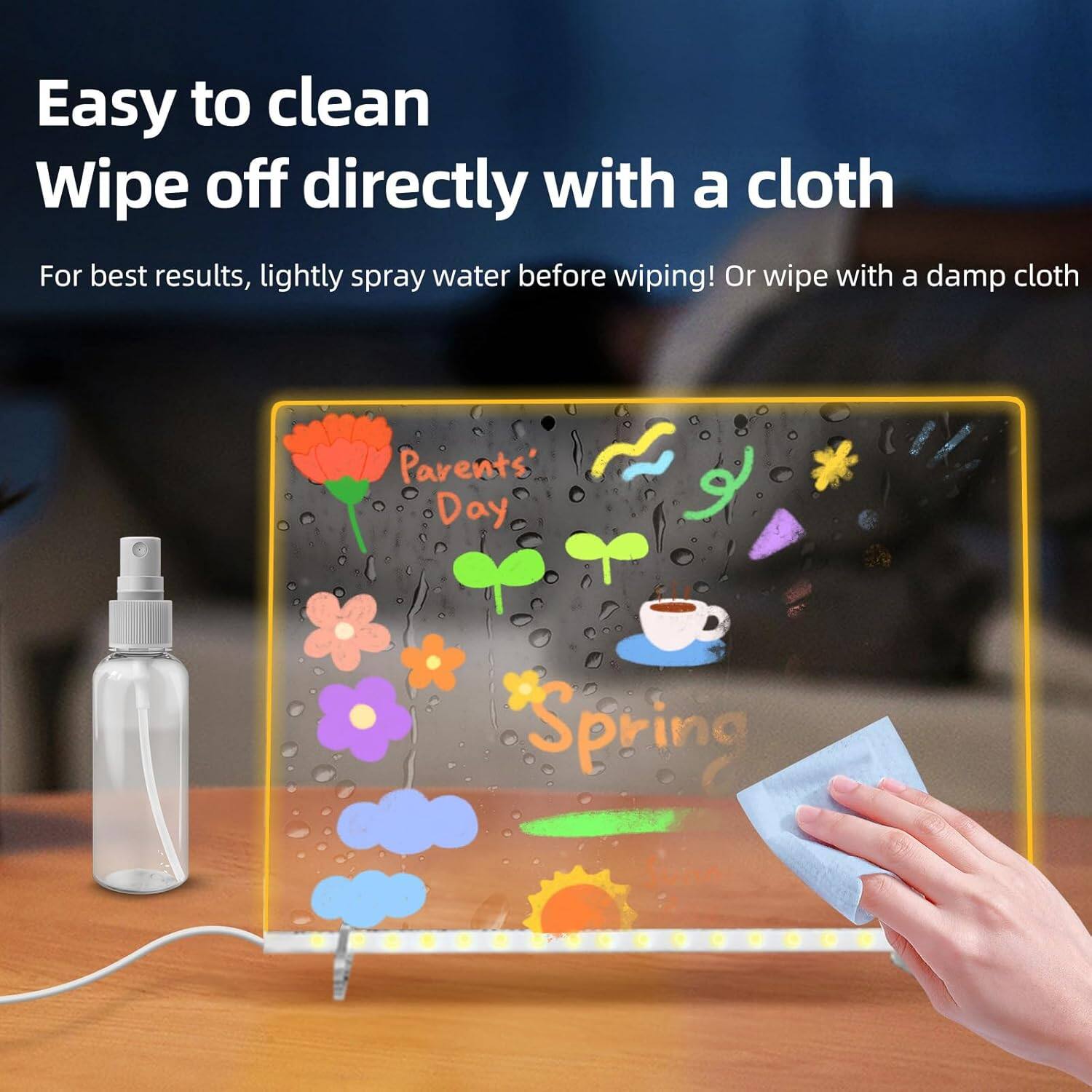 Easy to clean  
Wipe off directly with a cloth  

For best results, lightly spray water before wiping! Or wipe with a damp cloth  

Parents' Day  
Spring