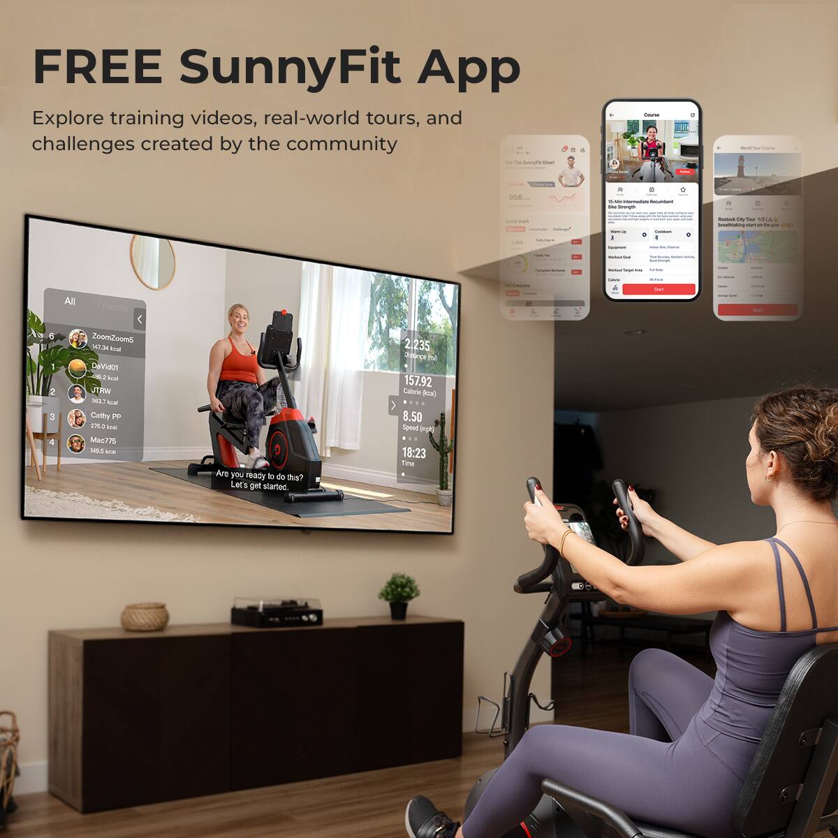 FREE SunnyFit App
Explore training videos, real-world tours, and challenges created by the community

- All
- Friends
- ZoomZoom
- 547.3 kcal
- DaNaos
- JTRW
- mAT
- Caty
- 230 AM
- Mac775
- 10s
- Are you ready to do this? Let's get started
- 2,235 ince
- 157.92 Calorie
- Anl
- 8.50 Speed
- impo
- 18:23