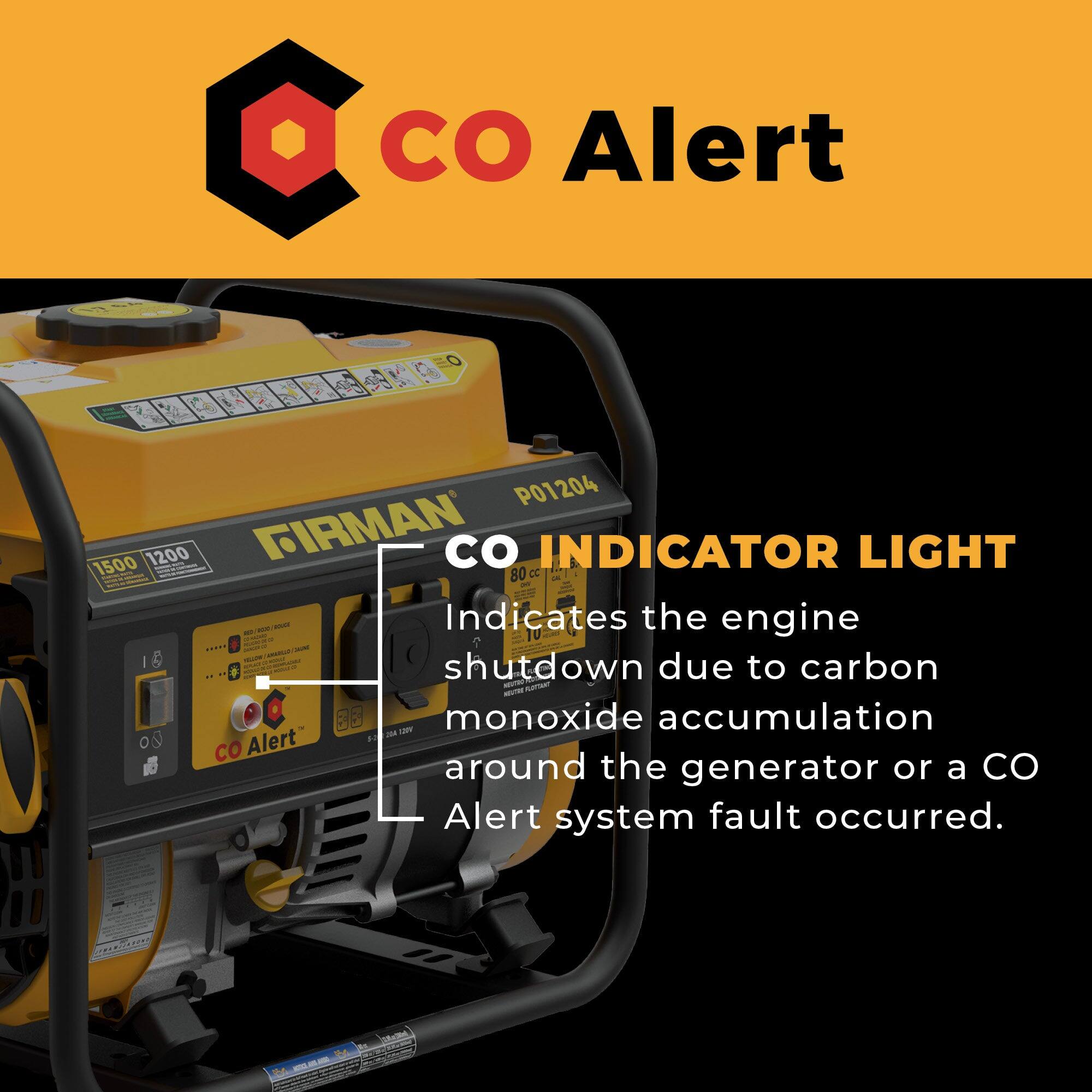 C Alert P01204 1500 1200 FIRMAN INDICATOR LIGHT aE - i I - 80 - - - - Indicates the engine - - I - - - - - - - a shutdown due to carbon - -  | -T - - . monoxide accumulation m sAre Alert E  around the generator or a  Alert system fault occurred. SA

CO Alert

CO INDICATOR LIGHT

Indicates the engine shutdown due to carbon monoxide accumulation around the generator or a CO Alert system fault occurred.