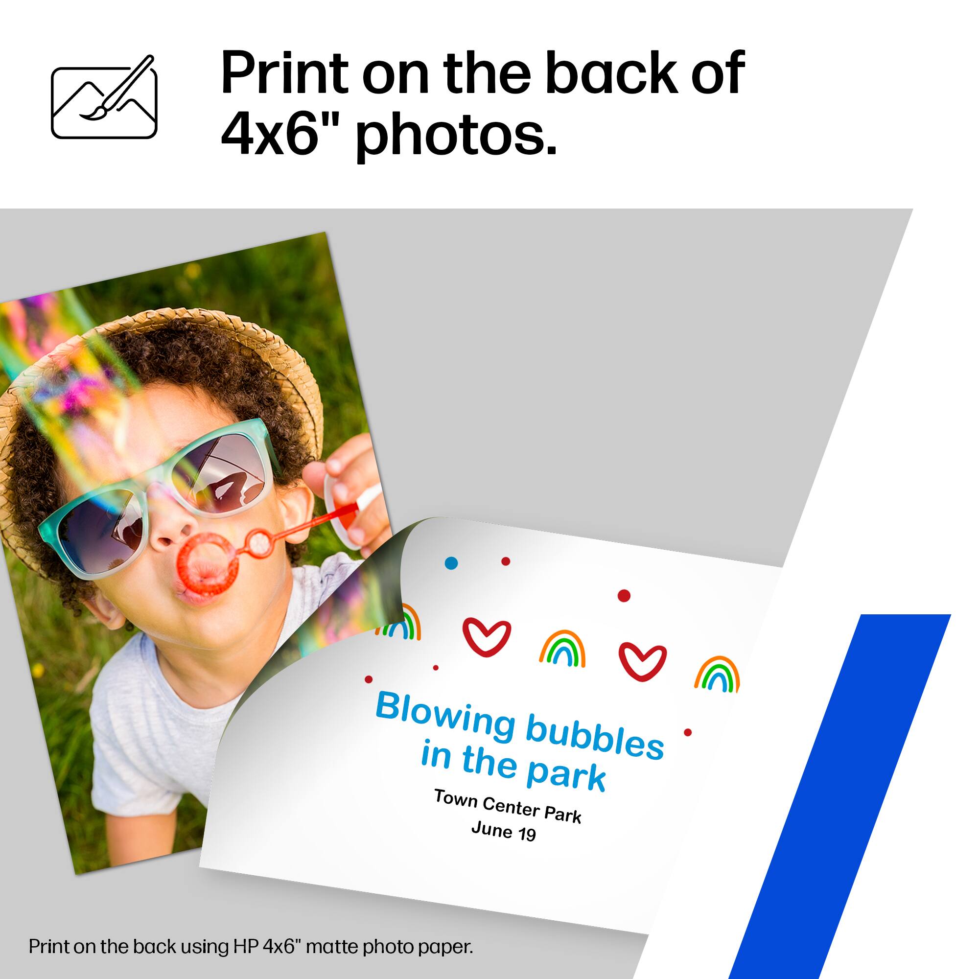 Print on the back of 4x6" photos.

Blowing bubbles in the park  
Town Center Park  
June 19

Print on the back using HP 4x6" matte photo paper.