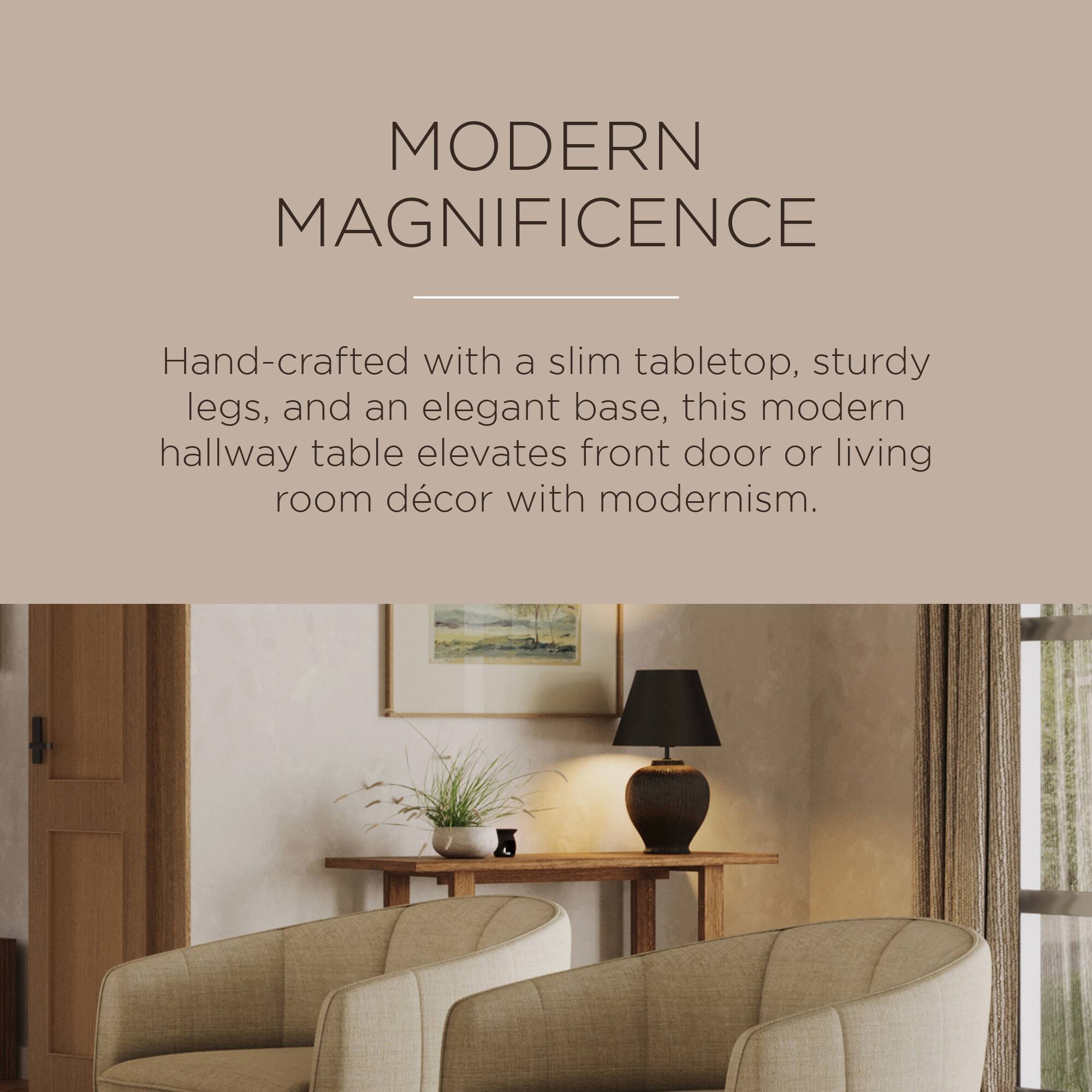 MODERN MAGNIFICENCE

Hand-crafted with a slim tabletop, sturdy legs, and an elegant base, this modern hallway table elevates front door or living room décor with modernism.