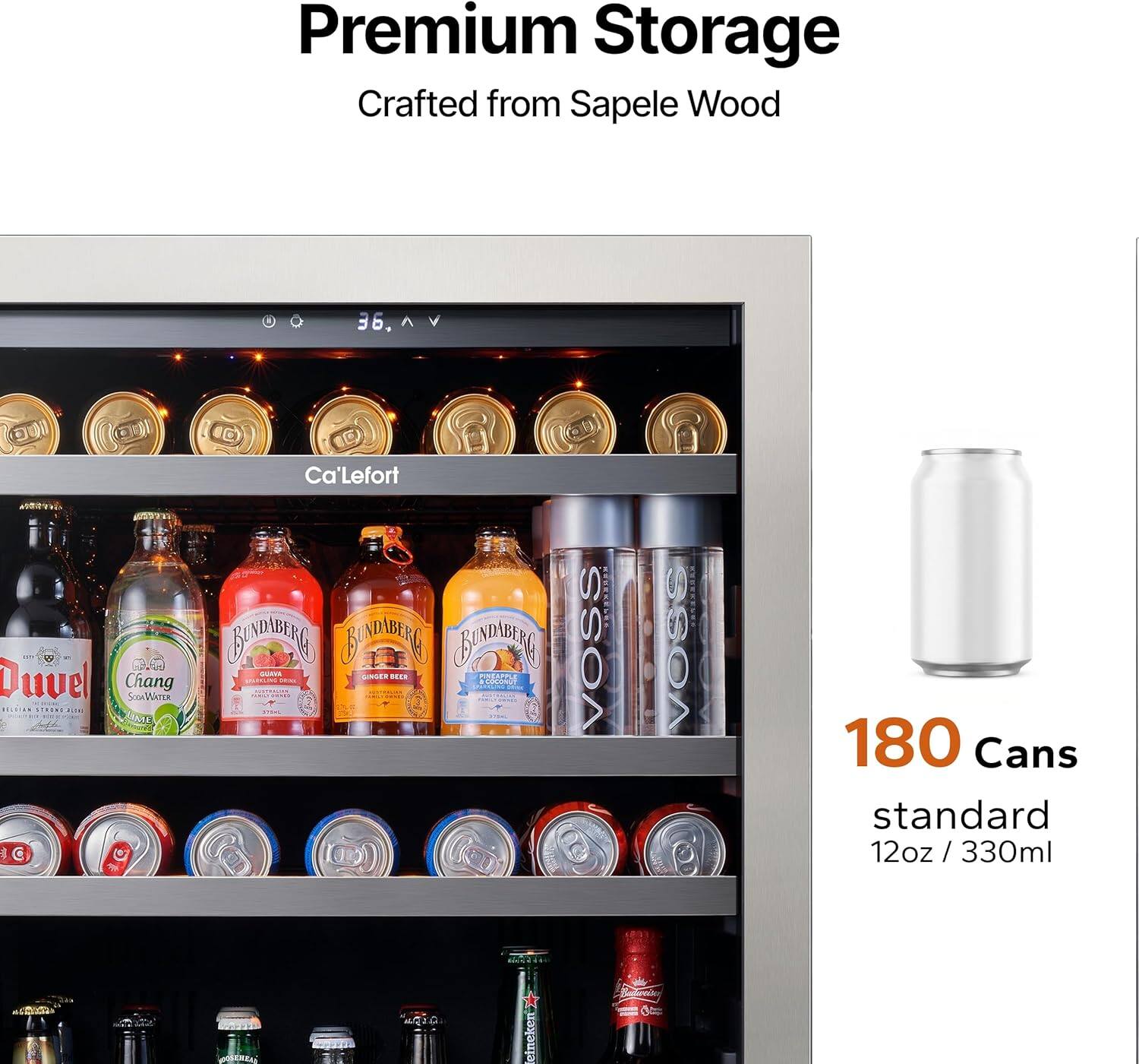 Premium Storage  
Crafted from Sapele Wood  

36.  

Duvel  
Chang  
Bundaberg Ginger Beer  
Ca'Lefort  
VOSS  

180 Cans  
standard 12oz / 330ml