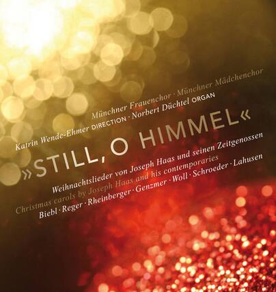 Münchner Frauenchor - Münchner Mädchenchor
Münchner Dichtel - ORGAN
Karin Wende-Ehmer - DIRECTION
STILL, O HIMMEL
Weihnachtslieder von Joseph Haas und seinen Zeitgenossen
Christmas carols by Joseph Haas and his contemporaries
Biebl - Reger - Rheinberger - Genzmer - Woll - Schröder - Lahusen