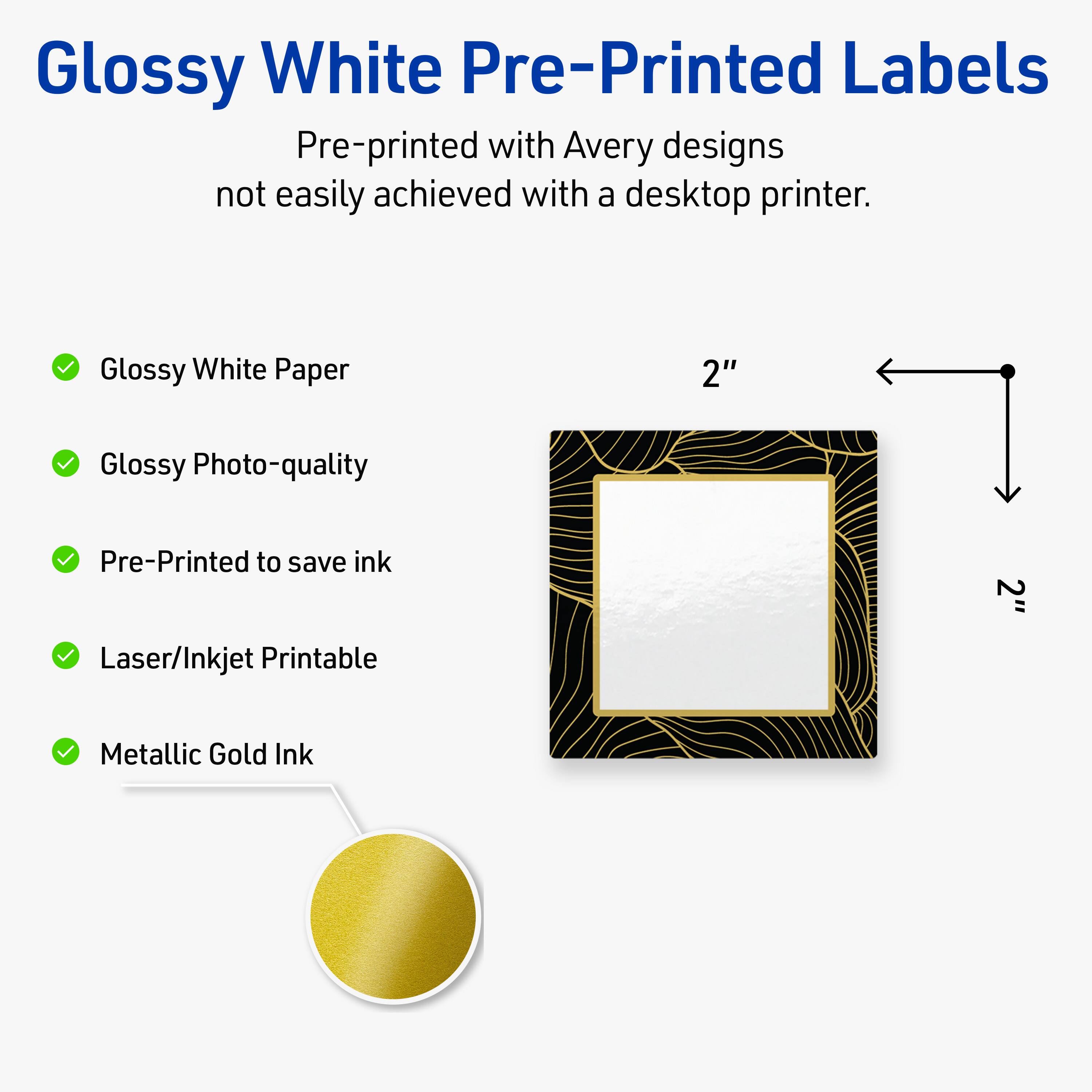 Glossy White Pre-Printed Labels

Pre-printed with Avery designs not easily achieved with a desktop printer.

- Glossy White Paper
- Glossy Photo-quality
- Pre-Printed to save ink
- Laser/Inkjet Printable
- Metallic Gold Ink

2"