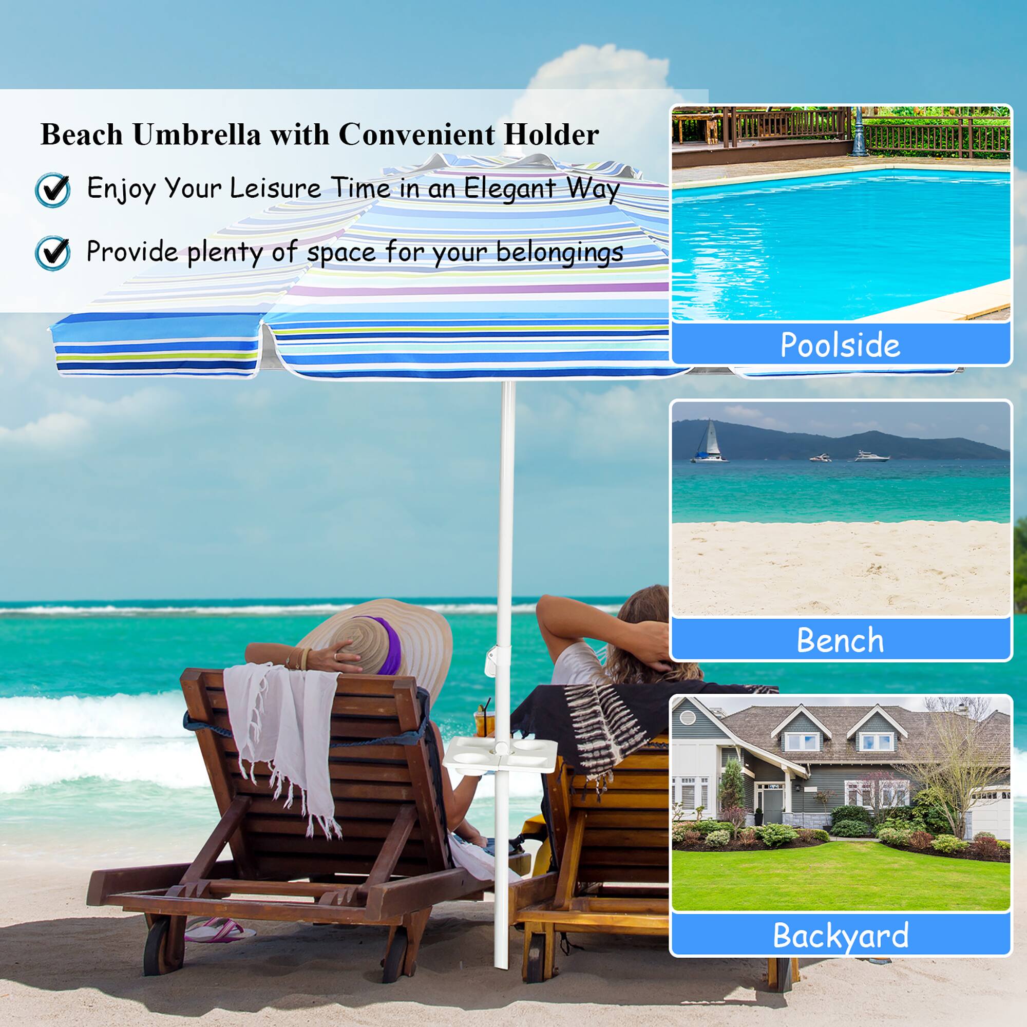 Beach Umbrella with Convenient Holder

- Enjoy Your Leisure Time in an Elegant Way
- Provide plenty of space for your belongings

Poolsideside

Bench

Backyard