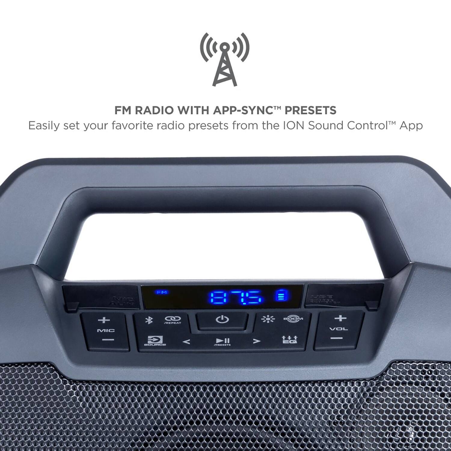 FM RADIO WITH APP-SYNC™ PRESETS  
Easily set your favorite radio presets from the ION Sound Control™ App
