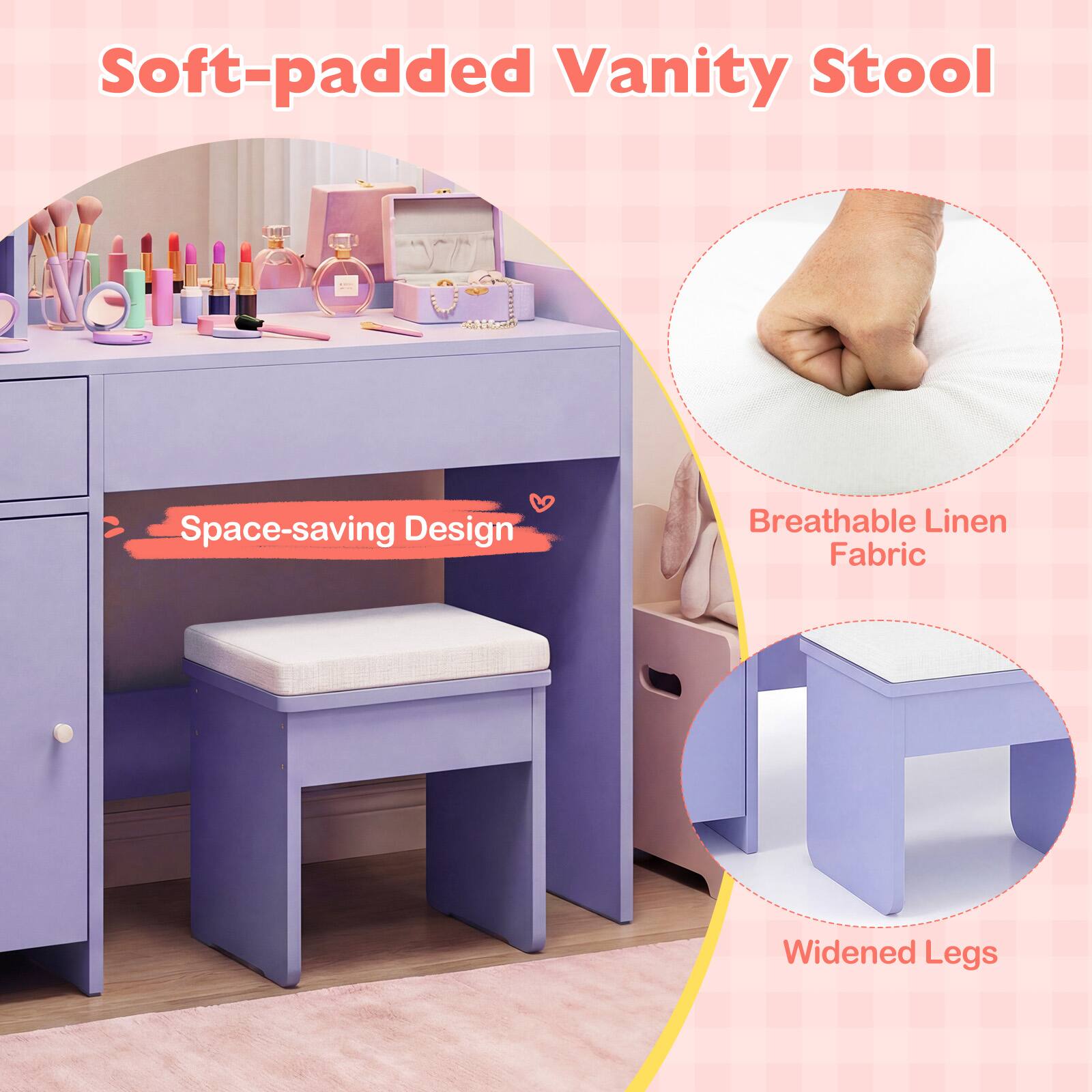 Soft-padded Vanity Stool  
Space-saving Design  
Breathable Linen Fabric  
Widened Legs