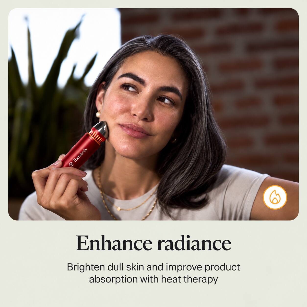 Therabody

Enhance radiance  
Brighten dull skin and improve product absorption with heat therapy