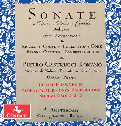SONATE
a Violino e Violoncello e Cembalo
Dedicate
ALL' ECCELLENZA
DI
RICCARDO CONTE DI BURLINGTON e CORK,
BARONE CLIFFORD DI LANDESTROUGH &c.
DA
PIETRO CASTRUCCI ROMANO,
Virtuoso di Violino, all' attuale Servizio di S.E.
OPERA PRIMA
GERALD ELIAS, VIOLIN
PAMELA PALMER-JONES, HARPSICHORD
NORIKO KISHI, CELLO
A AMSTERDAM
CHEZ JEANNE ROGER
N° 435
CENTAUR