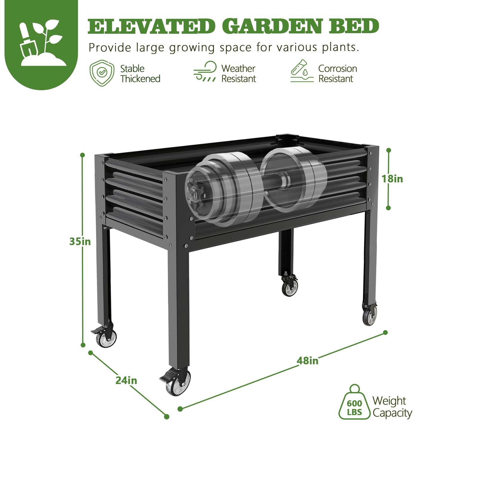 ELEVATED GARDEN BED  
Provide large growing space for various plants.  

- Stable Thickened  
- Weather Resistant  
- Corrosion Resistant  

Dimensions:  
- Height: 35in  
- Width: 48in  
- Depth: 24in  
- Height of the bed: 18in  

Weight Capacity: 600 LBS
