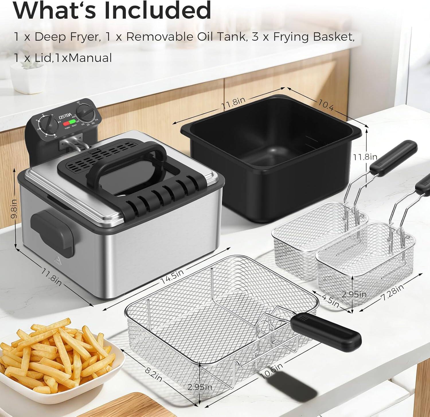 What's Included

1 x Deep Fryer, 1 x Removable Oil Tank, 3 x Frying Basket, 1 x Lid, 1 x Manual

Dimensions:
- 11.8in x 10.4in x 11.8in
- 14.5in x 8.2in x 2.95in
- 7.28in x 4.5in x 2.95in