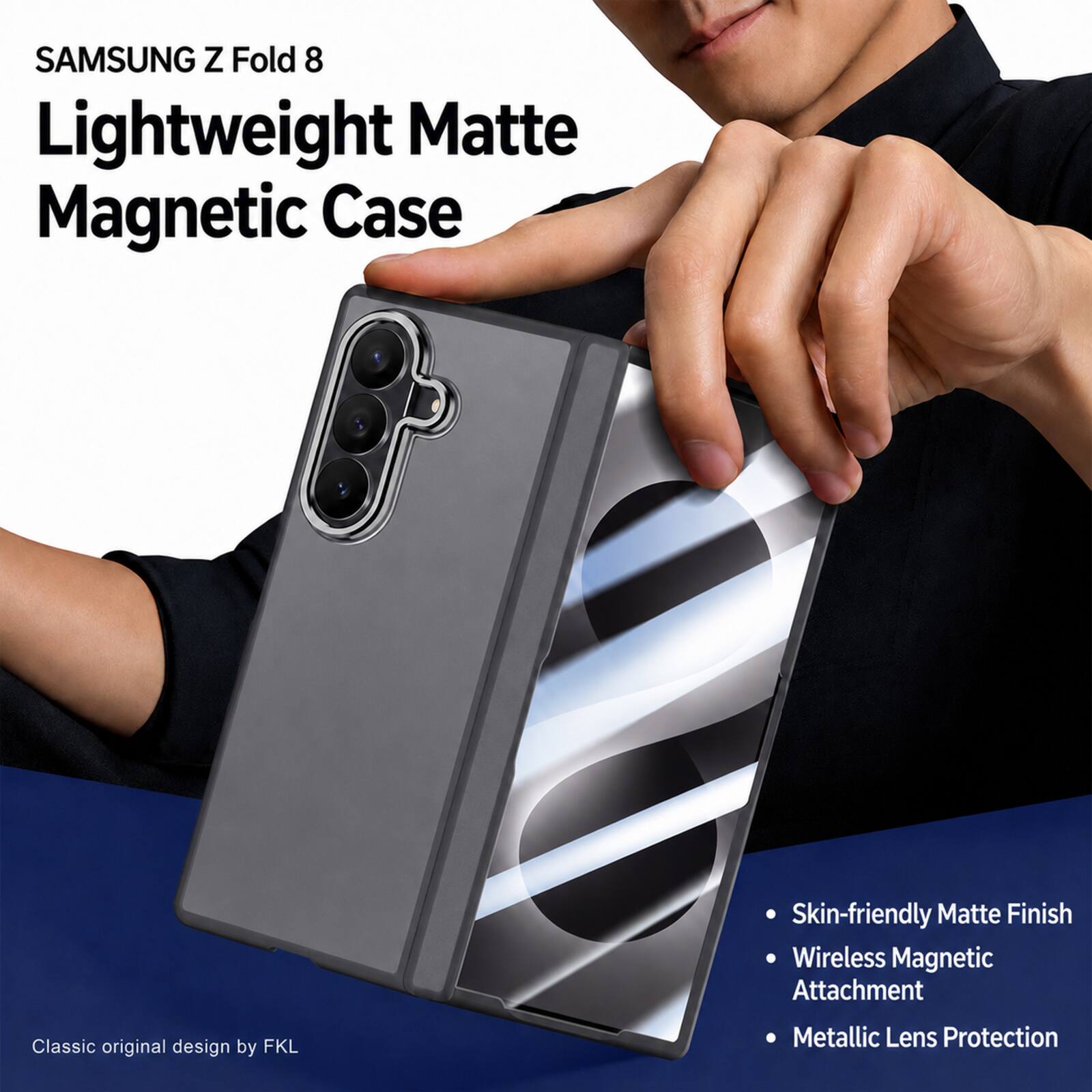 SAMSUNG Z Fold 8 Lightweight Matte Magnetic Case  
Skin-friendly Matte Finish  
Wireless Magnetic Attachment  
Classic original design by FKL  
Metallic Lens Protection