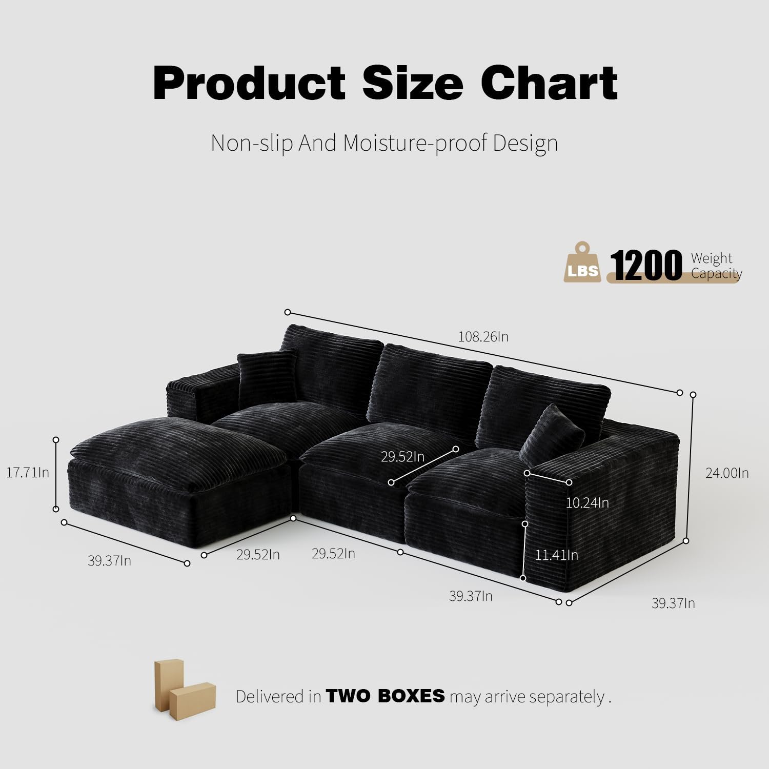 Product Size Chart  
Non-slip And Moisture-proof Design  

1200 LBS Weight Capacity  

Dimensions:  
- Length: 108.26 in  
- Width: 39.37 in  
- Height: 24.00 in  
- Seat Height: 11.41 in  
- Seat Depth: 29.52 in  
- Armrest Height: 17.71 in  
- Back Height: 29.52 in  
- Cushion Height: 10.24 in  

Delivered in TWO BOXES may arrive separately.