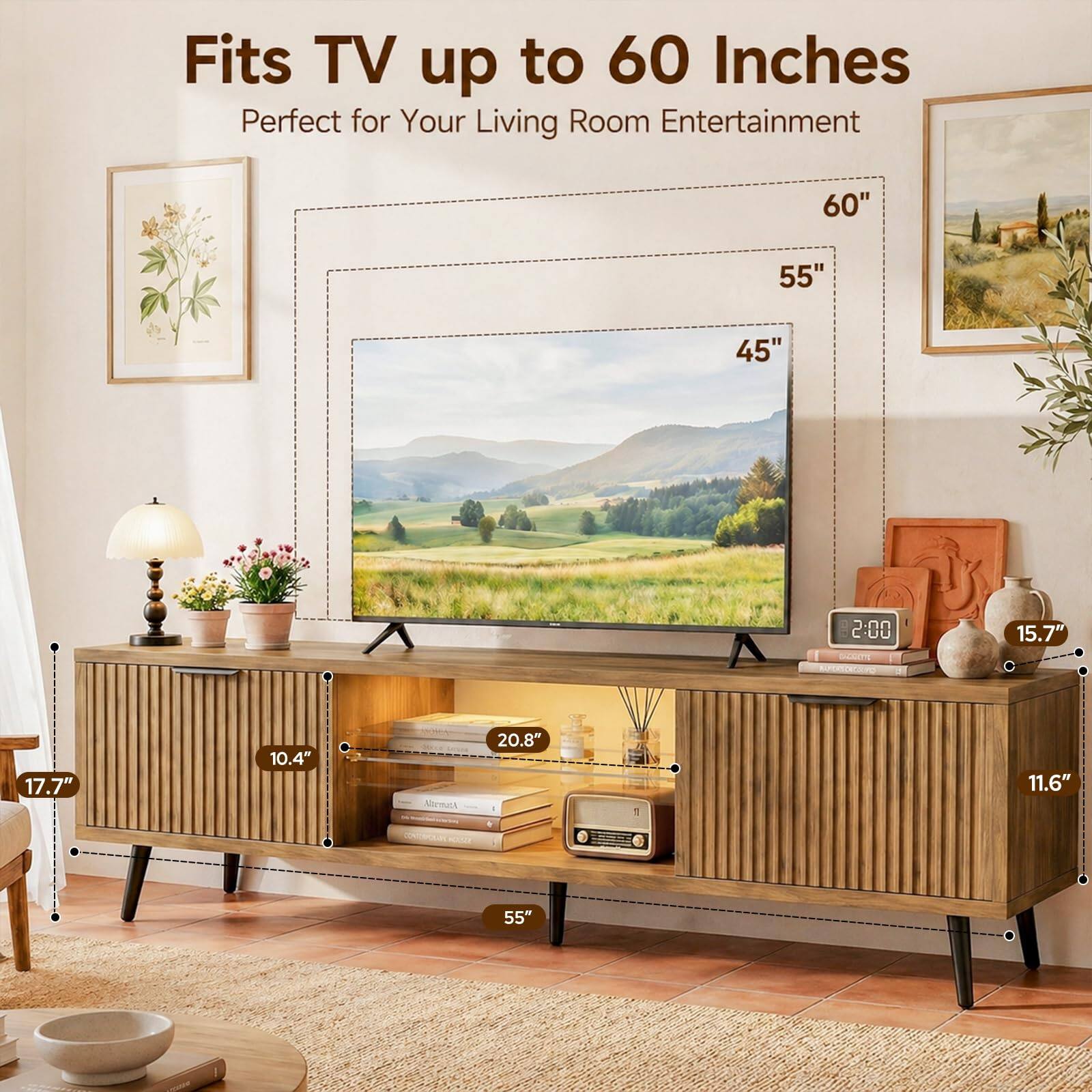 Fits TV up to 60 Inches  
Perfect for Your Living Room Entertainment  

60"  
55"  
45"  
2:00  
15.7"  
17.7"  
10.4"  
20.8"  
11.6"  
55"