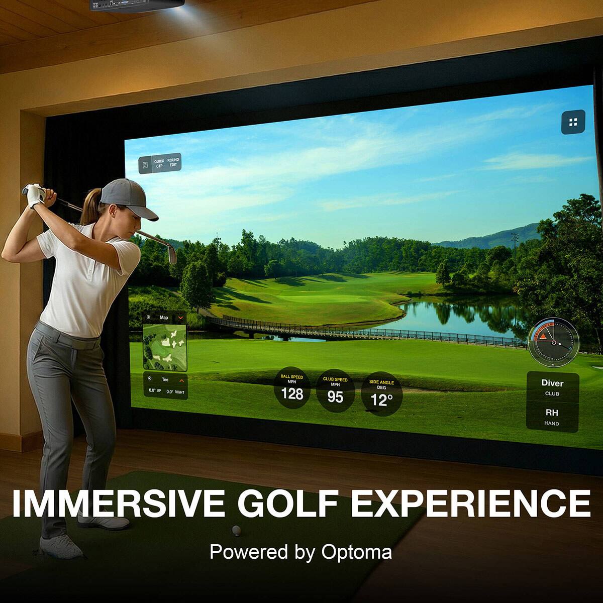 QUICK ROUND CO  
EDIT  
Map  
Tee to RIGHT  
BALL SPEED MPA 128  
CLUB SPEED MPH 95  
SIDE ANGLE DEO 12  
Diver CLUB RH HAND  
IMMERSIVE GOLF EXPERIENCE  
Powered by Optoma