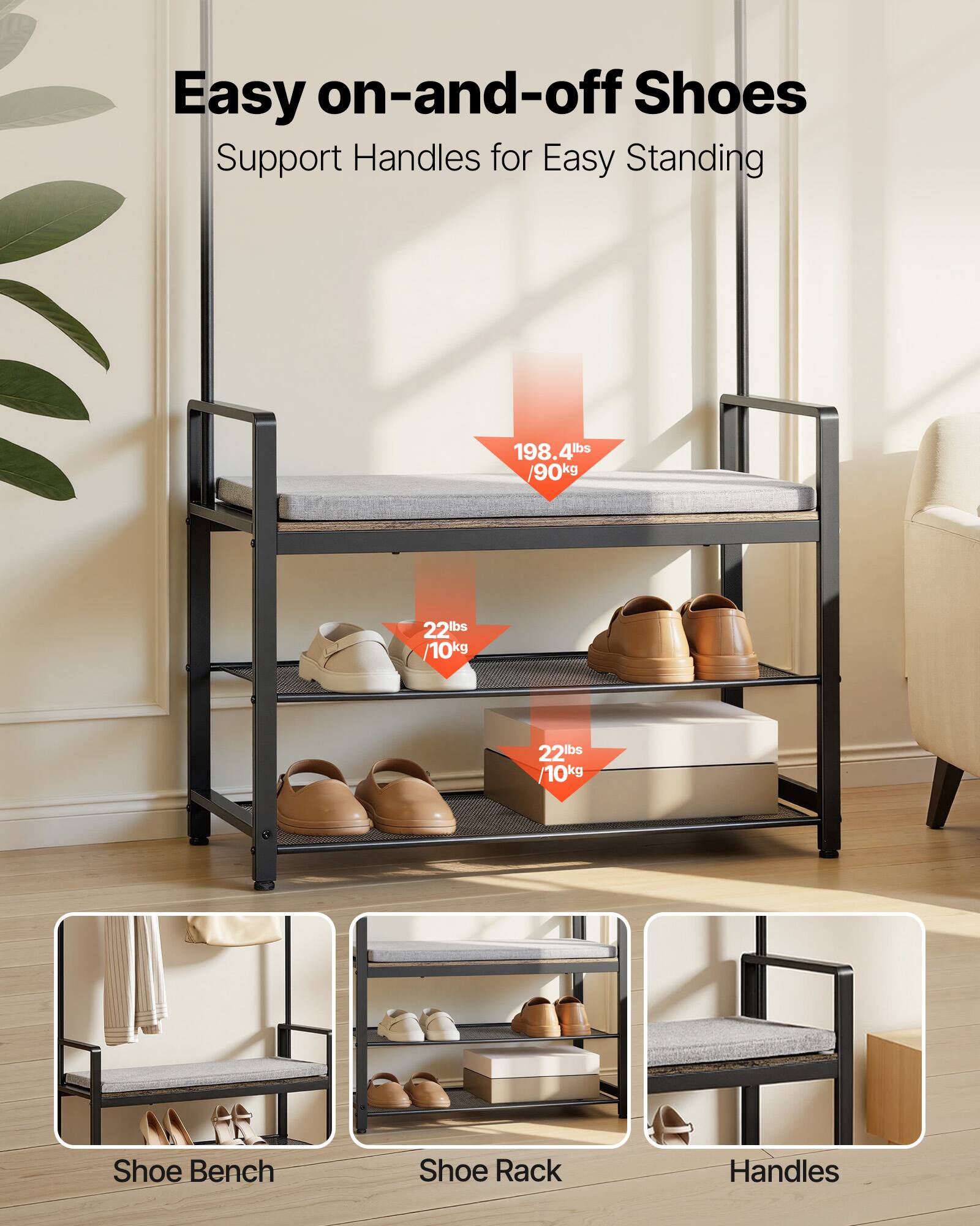 Easy on-and-off Shoes  
Support Handles for Easy Standing  

198.4lbs / 90kg  
22lbs / 10kg  
22lbs / 10kg  

Shoe Bench  
Shoe Rack  
Handles